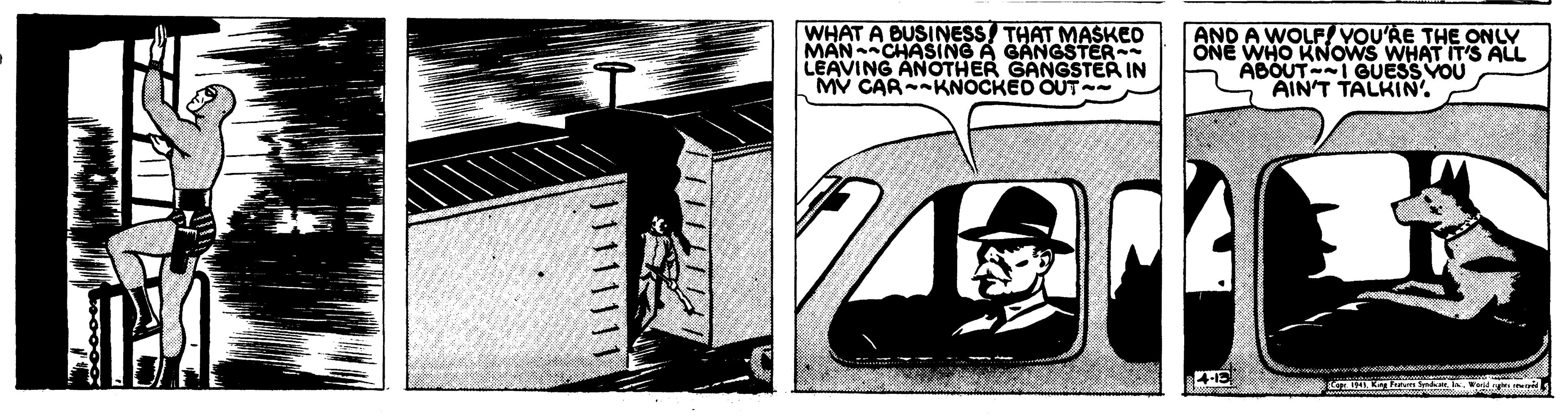 Automotive exterior OCR: WHAT A BUSINESS/ THAT MASKED MAN CHASING A GANGSTER LEAVING ANOTHER GANGSTER IN MV CAR-KNOCKED OUT- AND A WOLF/VOU'RE THE ONLY ONE WHO KNOWS WHAT IT'S ALL ABOUT-I GUESS VOU AIN'T TALKIN'. 11111111 WHAT A BUSINESS/ THAT MASKED MAN CHASING A GANGSTER LEAVING ANOTHER GANGSTER IN MV CAR-KNOCKED OUT- AND A WOLF/VOU'RE THE ONLY ONE WHO KNOWS WHAT IT'S ALL ABOUT-I GUESS VOU AIN'T TALKIN'. 11111111