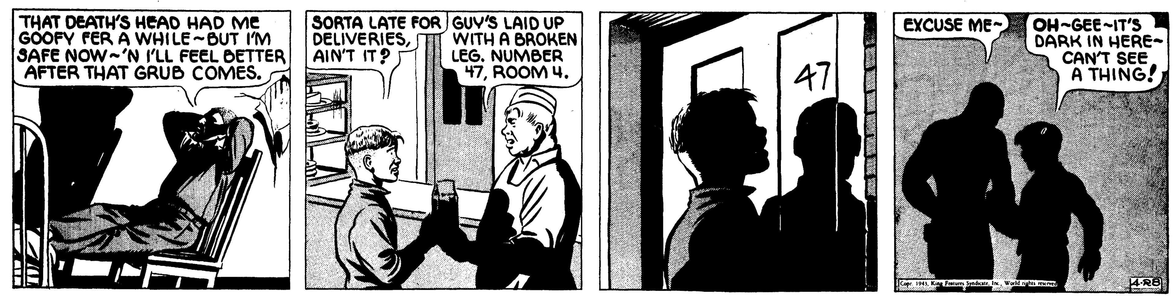 Room OCR: THAT DEATH'S HEAD HAD Me GOOFY FER A WHILE-BUT I'M SAFE NOW-'N I'LL FEEL BETTER AFTER THAT GRUB COMES. SORTA LATE FOR GUV'S LAID UP WITH A BROKEN LEG. NUMBER 47ROOM 4. EXCUSE ME- DELIVERIESAIN'T IT? OH-GEE-IT'S DARK IN HERE- CAN'T SEE A THING! 47 THAT DEATH'S HEAD HAD Me GOOFY FER A WHILE-BUT I'M SAFE NOW-'N I'LL FEEL BETTER AFTER THAT GRUB COMES. SORTA LATE FOR GUV'S LAID UP WITH A BROKEN LEG. NUMBER 47ROOM 4. EXCUSE ME- DELIVERIESAIN'T IT? OH-GEE-IT'S DARK IN HERE- CAN'T SEE A THING! 47
