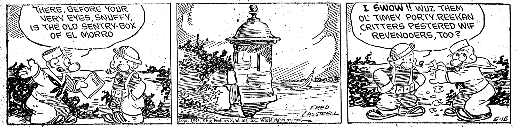 Line art OCR: THEREBEFORE YOUR VERY EYESIS TH? OLD SENTRY-BOX OF EL MORRO I SWOW ! WUZ THEM OL TIMEY PORTY REEKAN CRITTERS PESTERED WIF REVENOOERSTOo? FRED ZASSWELL opr. 1949World righti reserved- 5-15 THEREBEFORE YOUR VERY EYESIS TH? OLD SENTRY-BOX OF EL MORRO I SWOW ! WUZ THEM OL TIMEY PORTY REEKAN CRITTERS PESTERED WIF REVENOOERSTOo? FRED ZASSWELL opr. 1949King Features SyndicateWorld righti reserved- 5-15