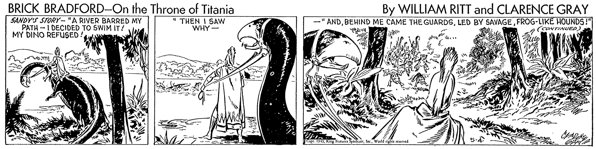 Monochrome OCR: BRICK BRADFORD-On the Throne of Titania SANDY'S STORY- "A RIVER BARRED MY PATH - I DECIDED TO SWIM IT! MY DINO REFUSED: By WILLIAM RITT and CLARENCE GRAY ANDFROG-LIKE HOUNDS!" (cavrINueo) " THEN I SAW WHY- BRICK BRADFORD-On the Throne of Titania SANDY'S STORY- "A RIVER BARRED MY PATH - I DECIDED TO SWIM IT! MY DINO REFUSED: By WILLIAM RITT and CLARENCE GRAY ANDBEHIND ME CAME THE GUARDSLED BY SAVAGEFROG-LIKE HOUNDS!" (cavrINueo) " THEN I SAW WHY-
