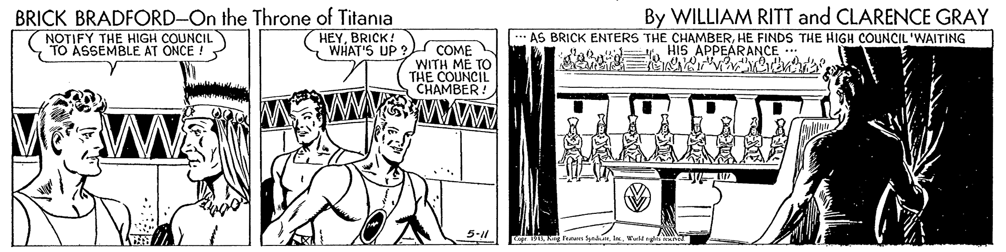 Drawing OCR: By WILLIAM RITT and CLARENCE GRAY BRICK BRADFORD-On the Throne of Titania NOTIFY THE HIGH COUNCIL TO ASSEMBLE AT ONCE ! HEYBRICK! WHAT'S UP ? AS BRICK ENTERS THE CHAMBERHE FINDS THE HIGH COUNCIL 'WAITING W. HIS APPEARANCE ... COME WITH ME TO THE COUNCIL CHAMBER! ww 5-1l si Kg Featuren SyndkaeWerld ngle By WILLIAM RITT and CLARENCE GRAY BRICK BRADFORD-On the Throne of Titania NOTIFY THE HIGH COUNCIL TO ASSEMBLE AT ONCE ! HEYBRICK! WHAT'S UP ? AS BRICK ENTERS THE CHAMBERHE FINDS THE HIGH COUNCIL 'WAITING W. HIS APPEARANCE ... COME WITH ME TO THE COUNCIL CHAMBER! ww 5-1l si Kg Featuren SyndkaeWerld ngle
