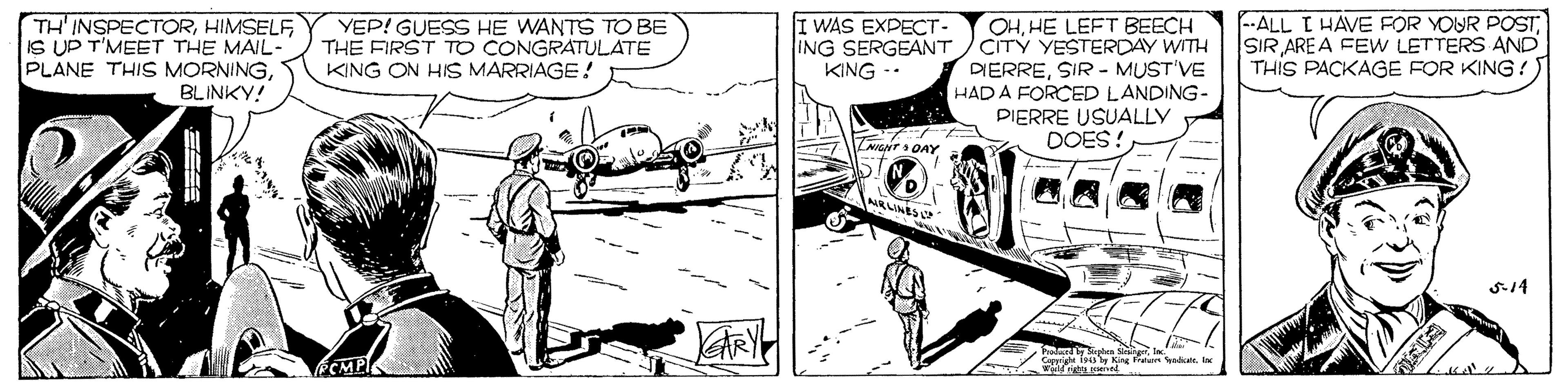 Line art OCR: TH'INSPECTORHIMSELF IS UP T'MEET THE MAIL- PLANE THIS MORNINGBLINKY! WAS EXPECT- ING SERGEANT KING -- OHHE LEET BEECH CITÝ YESTERDAY WITH DIERRESIR - MUST VE HAD A FORCED LANDING- PIERRE USUALLY DOES! -ALL I HAVE FOR YOUR POSTSIR ARE A FEW LETTERS AND THIS PACKAGE FOR KING ! YEP! GUESS HE WANTS TO BE THE FIRST TO CONGRATULATE KING ON HIS MARRIAGE ! MIGNT OAY NRUNES S-14 halurd l rphen Sige w CMPI y King Fraan kadiale. TH'INSPECTORHIMSELF IS UP T'MEET THE MAIL- PLANE THIS MORNINGBLINKY! WAS EXPECT- ING SERGEANT KING -- OHHE LEET BEECH CITÝ YESTERDAY WITH DIERRESIR - MUST VE HAD A FORCED LANDING- PIERRE USUALLY DOES! -ALL I HAVE FOR YOUR POSTSIR ARE A FEW LETTERS AND THIS PACKAGE FOR KING ! YEP! GUESS HE WANTS TO BE THE FIRST TO CONGRATULATE KING ON HIS MARRIAGE ! MIGNT OAY NRUNES S-14 halurd l rphen Sige w CMPI y King Fraan kadiale.