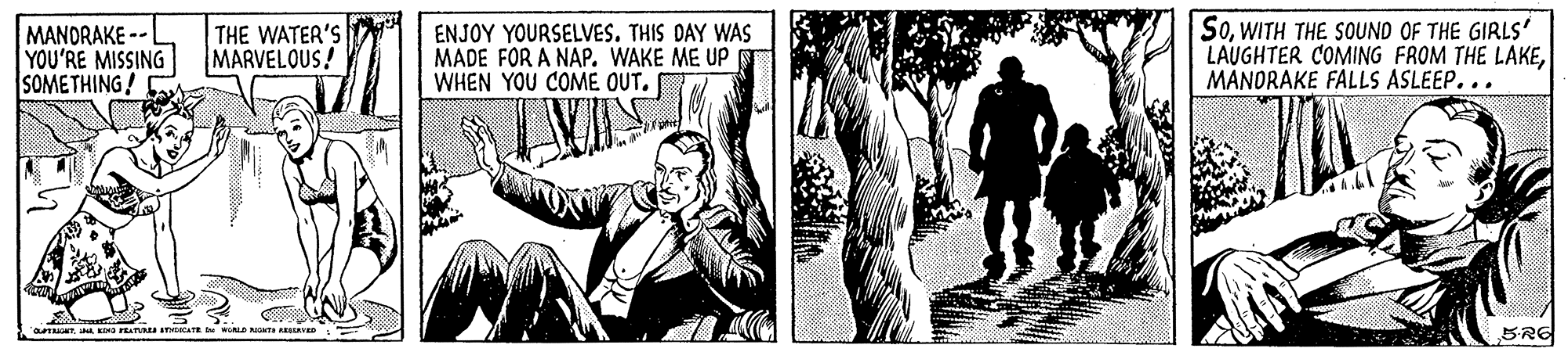 Publication OCR: MANDRAKE -- YOU'RE MISSING SOMETHING! THE WATER'S MARVELOUS! ENJOY YOURSELVES. THIS DAY WAS MADE FOR A NAP. WAKE ME UP WHEN YOU COME OUT. SoWITH THE SOUND OF THE GIRLS' LAUGHTER COMING FROM THE LAKEMANDRAKE FALLS ASLEEP... BRE MANDRAKE -- YOU'RE MISSING SOMETHING! THE WATER'S MARVELOUS! ENJOY YOURSELVES. THIS DAY WAS MADE FOR A NAP. WAKE ME UP WHEN YOU COME OUT. SoWITH THE SOUND OF THE GIRLS' LAUGHTER COMING FROM THE LAKEMANDRAKE FALLS ASLEEP... BRE
