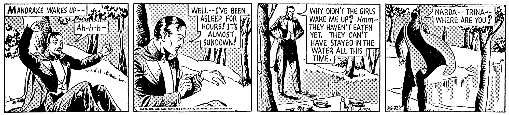 Drawing OCR: MANDRAKE WAKES UP-- WELL--I'VE BEEN ASLEEP FOR HOURS! IT'S ALMOST1 SUNDOWN! WHY DION'T THE GIRLS WAKE ME UP? Hmm- THEY HAVEN'T EATEN YET. THEY CAN'T HAVE STAYED IN THE WATER ALL THIS TIME. NARDA--TRINA-: WHERE ARE YOU? Ah-h-h- MANDRAKE WAKES UP-- WELL--I'VE BEEN ASLEEP FOR HOURS! IT'S ALMOST1 SUNDOWN! WHY DION'T THE GIRLS WAKE ME UP? Hmm- THEY HAVEN'T EATEN YET. THEY CAN'T HAVE STAYED IN THE WATER ALL THIS TIME. NARDA--TRINA-: WHERE ARE YOU? Ah-h-h-