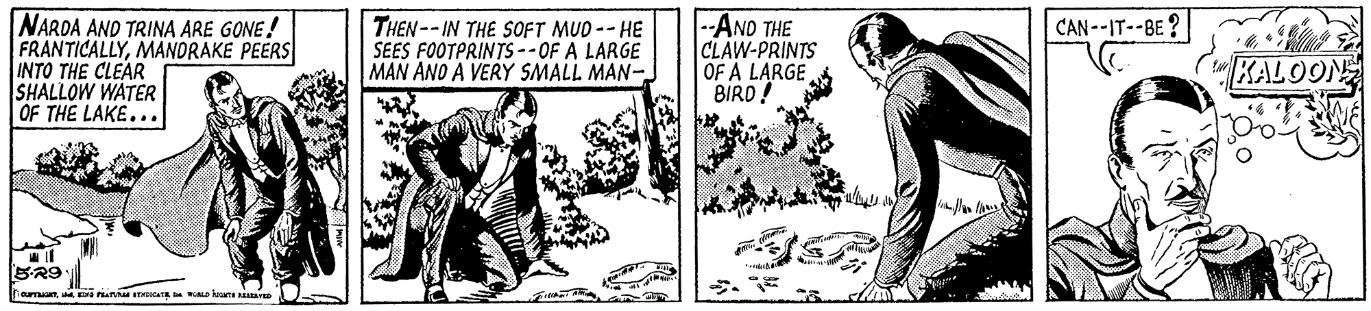 Adaptation OCR: NARDA AND TRINA ARE GONE! FRANTICALLYMANDRAKE PEERS INTO THE CLEAR SHALLOW WATER OF THE LAKE... --AND THE CLAW-PRINTS OF A LARGE BIRD! CAN--IT--BE? THEN -- IN THE SOFT MUD --HE SEES FOOTPRINTS--OF A LARGE MAN ANO A VERY SMALL MAN- KALOON ourrantEa an TRCAT AL kune A NARDA AND TRINA ARE GONE! FRANTICALLYMANDRAKE PEERS INTO THE CLEAR SHALLOW WATER OF THE LAKE... --AND THE CLAW-PRINTS OF A LARGE BIRD! CAN--IT--BE? THEN -- IN THE SOFT MUD --HE SEES FOOTPRINTS--OF A LARGE MAN ANO A VERY SMALL MAN- KALOON ourrantEa an TRCAT AL kune A