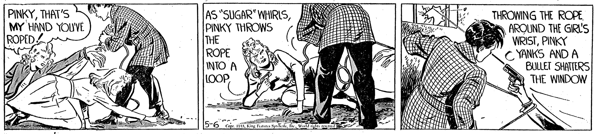 Art OCR: AS "SUGAR" WHIRLSPINKY THROWS THE ROPE INTO A LOOPTHAT'S MY HAND YOU'VE ROPED THROWING THE ROPE ARQUND THE GIR'S WRISTPINKY C YANKS AND A BULLET SHATTERS THE WINDOW AS "SUGAR" WHIRLSPINKY THROWS THE ROPE INTO A LOOPTHAT'S MY HAND YOU'VE ROPED THROWING THE ROPE ARQUND THE GIR'S WRISTPINKY C YANKS AND A BULLET SHATTERS THE WINDOW