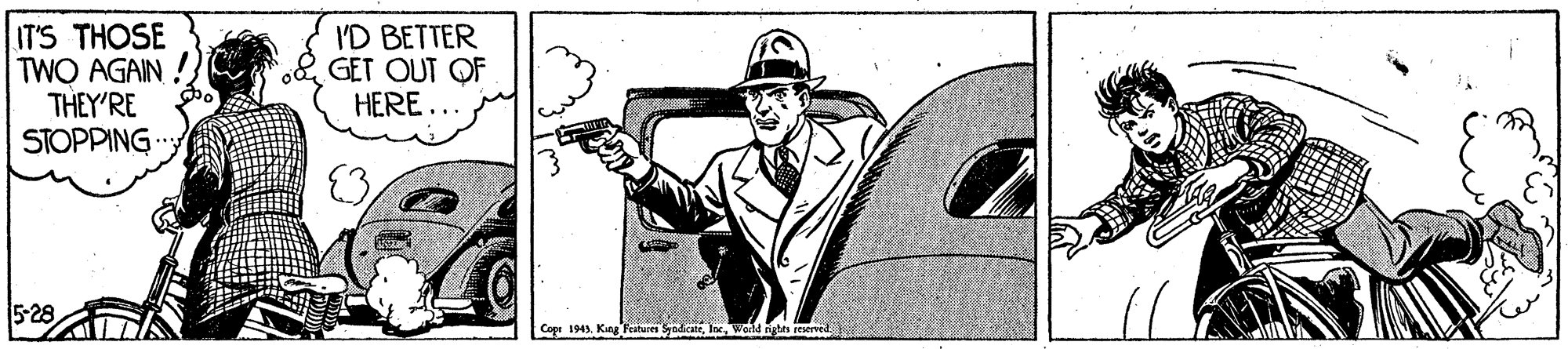 Vehicle OCR: IT'S THOSE TWO AGAIN ! THEY'RE STOPPING I'D BETTER GET OUT OF HERE.. 5-28 Coge 1943Wedld nghn reserved. IT'S THOSE TWO AGAIN ! THEY'RE STOPPING I'D BETTER GET OUT OF HERE.. 5-28 Coge 1943King Ferturen SyadicaieWedld nghn reserved.