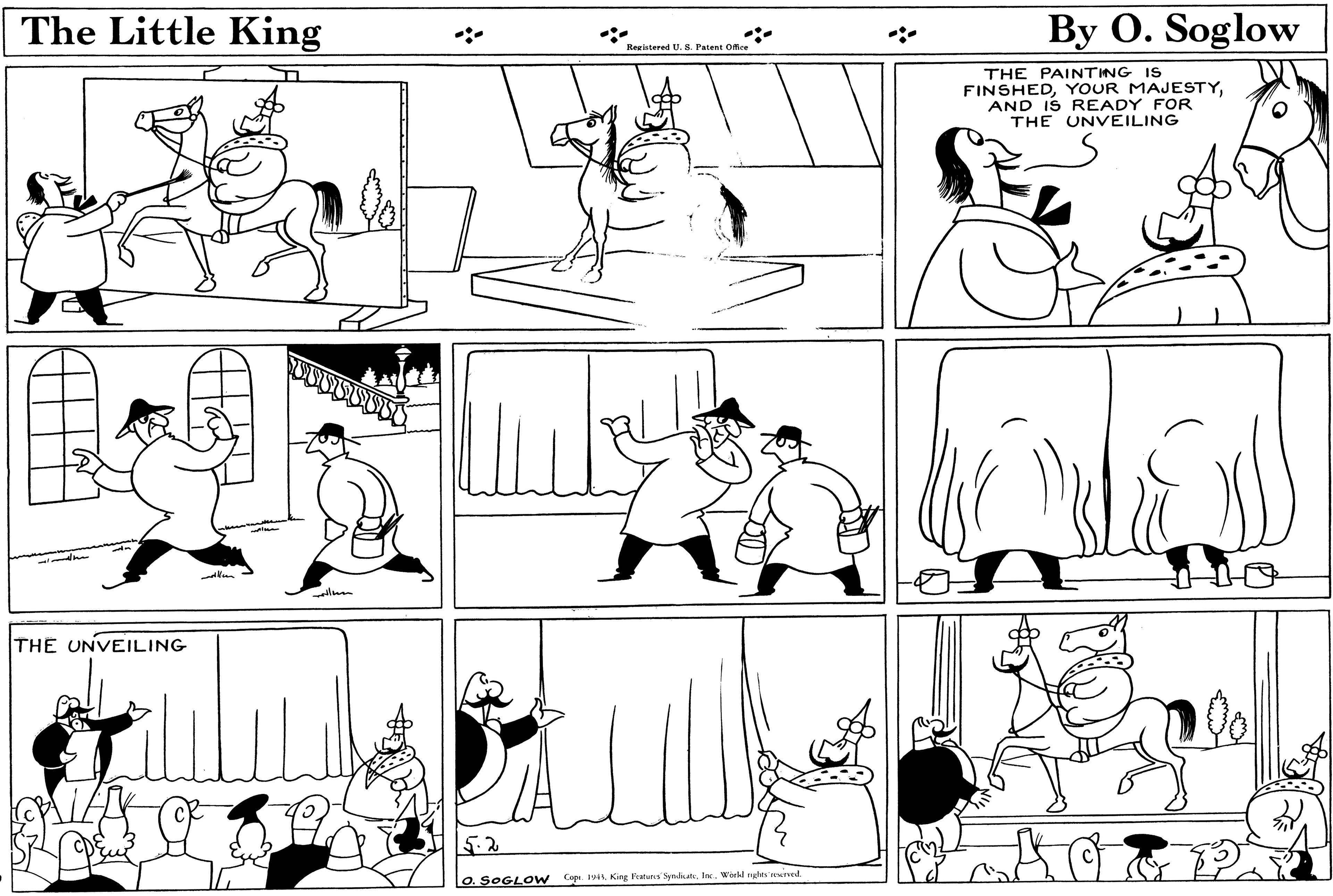 White OCR: The Little King By O. Soglow Registered U. S. Patent Office THE PAINTING IS FINSHEDAND IS READY FOR THE UNVEILING THE UNVEILING 5.2 O. SOGLO w Copr. 19I. Werkl ngles wed The Little King By O. Soglow Registered U. S. Patent Office THE PAINTING IS FINSHEDYOUR MAJESTYAND IS READY FOR THE UNVEILING THE UNVEILING 5.2 O. SOGLO w Copr. 19King Fratuns SyniutI. Werkl ngles wed