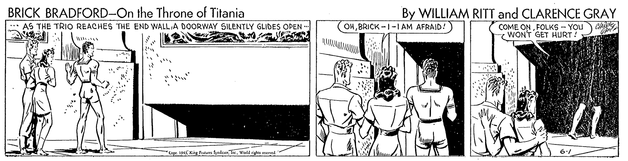 Window OCR: BRICK BRADFORD-On the Throne of Titania : AS THE TRIO REACHES THE END WALL A DOORWAY SILENTLY GLIDES OPEN -. By WILLIAM RITT and CLARENCE GRAY CA OHBRICK -I-I AM AFRAID! COME ONFOLKS - YOU WONT GET HURT! Cope. 194 King Featares SyadcanWorkd rights seserved. BRICK BRADFORD-On the Throne of Titania : AS THE TRIO REACHES THE END WALL A DOORWAY SILENTLY GLIDES OPEN -. By WILLIAM RITT and CLARENCE GRAY CA OHBRICK -I-I AM AFRAID! COME ONFOLKS - YOU WONT GET HURT! Cope. 194 King Featares SyadcanWorkd rights seserved.