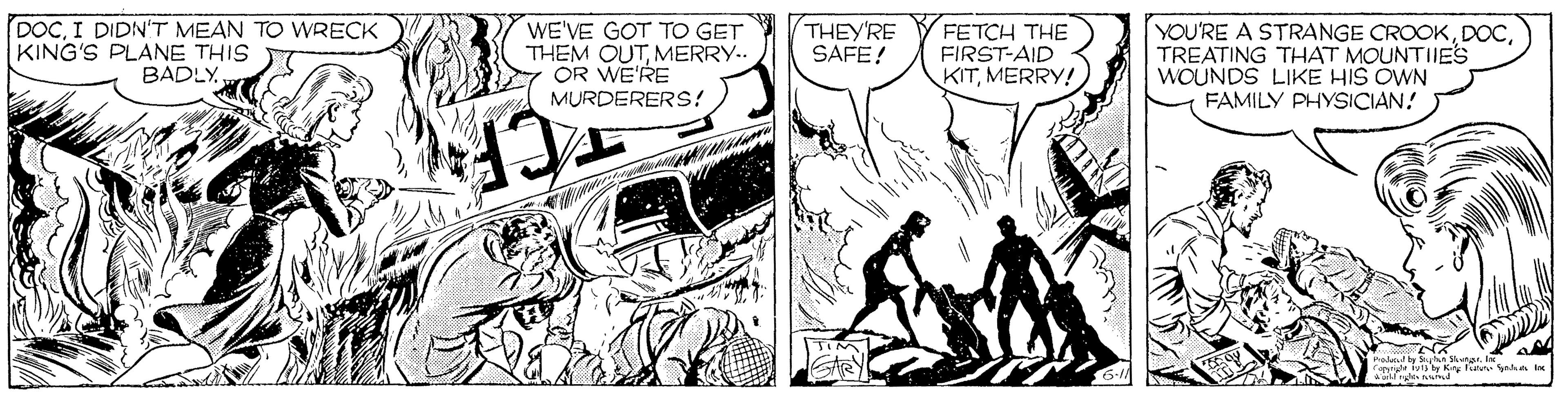 Fictional character OCR: DOCI DIDN'T MEAN TO WRECK KING'S PLANE THIS 7 BADLY. WE'VE GOT TO GET THEM OUTMERRY.. OR WE'RE MURDERERS? YOU'RE A STRANGE CROOKTREATING THAT MOUNTIIES WOUNDS LIKE HIS OWN FAMILY PHYSICIAN! THEY'RE SAFE! FETCH THE FIRST-AID KITMERRY! rolandby S Sung. in DOCI DIDN'T MEAN TO WRECK KING'S PLANE THIS 7 BADLY. WE'VE GOT TO GET THEM OUTMERRY.. OR WE'RE MURDERERS? YOU'RE A STRANGE CROOKTREATING THAT MOUNTIIES WOUNDS LIKE HIS OWN FAMILY PHYSICIAN! THEY'RE SAFE! FETCH THE FIRST-AID KITMERRY! rolandby S Sung. in