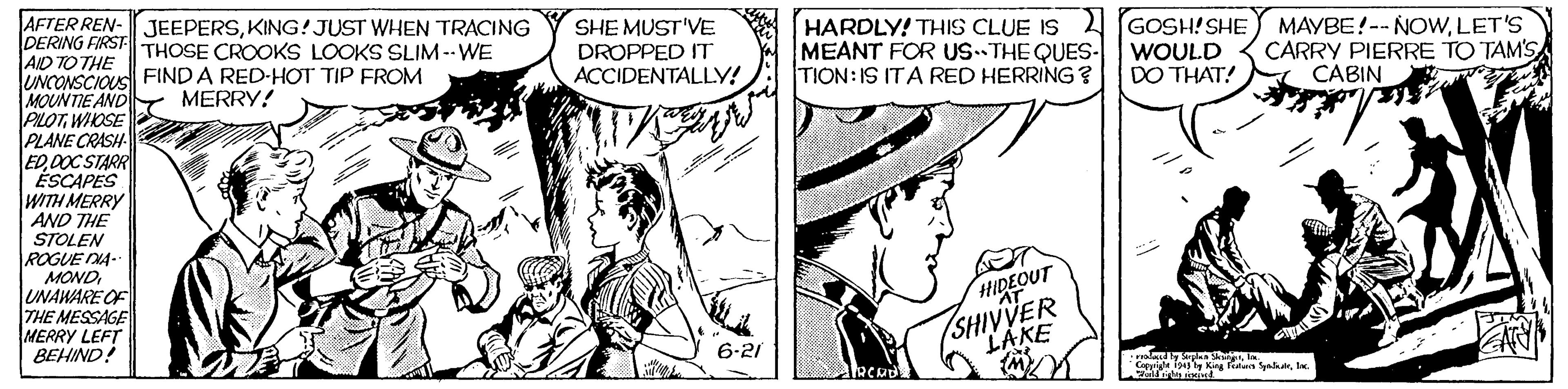 Style OCR: HARDLY! THIS CLUE IS GOSH!SHE MEANT FOR US THE QUES- TION: IS ITA RED HERRING? AFTER REN- JEEPERSKING! JUST WHEN TRACING DERING FIRSTTHOSE CROOKS LOOKS SLIM--WE AID TO THE UNCONSCIOUS FINDA RED-HOT TIP FROM MOUNTIE AND PILOTWIOSE PLANE CRASH ED0OC STARR ÉSCAPES WITH MERRY AND THE STOLEN SHE MUST'VE DROPPED IT ACCIDENTALLY! WOULD DO THAT! MAYBE!-- NOWLET'S CARRY PIERRE TO TAM'S CABIN MERRY! ROGUE DA- MOND UNAWARE OF THE MESSAGE MERRY LEFT BEHIND! HIDEOUT 6-21 yladly r. HARDLY! THIS CLUE IS GOSH!SHE MEANT FOR US THE QUES- TION: IS ITA RED HERRING? AFTER REN- JEEPERSKING! JUST WHEN TRACING DERING FIRSTTHOSE CROOKS LOOKS SLIM--WE AID TO THE UNCONSCIOUS FINDA RED-HOT TIP FROM MOUNTIE AND PILOTWIOSE PLANE CRASH ED0OC STARR ÉSCAPES WITH MERRY AND THE STOLEN SHE MUST'VE DROPPED IT ACCIDENTALLY! WOULD DO THAT! MAYBE!-- NOWLET'S CARRY PIERRE TO TAM'S CABIN MERRY! ROGUE DA- MOND UNAWARE OF THE MESSAGE MERRY LEFT BEHIND! HIDEOUT 6-21 yladly r