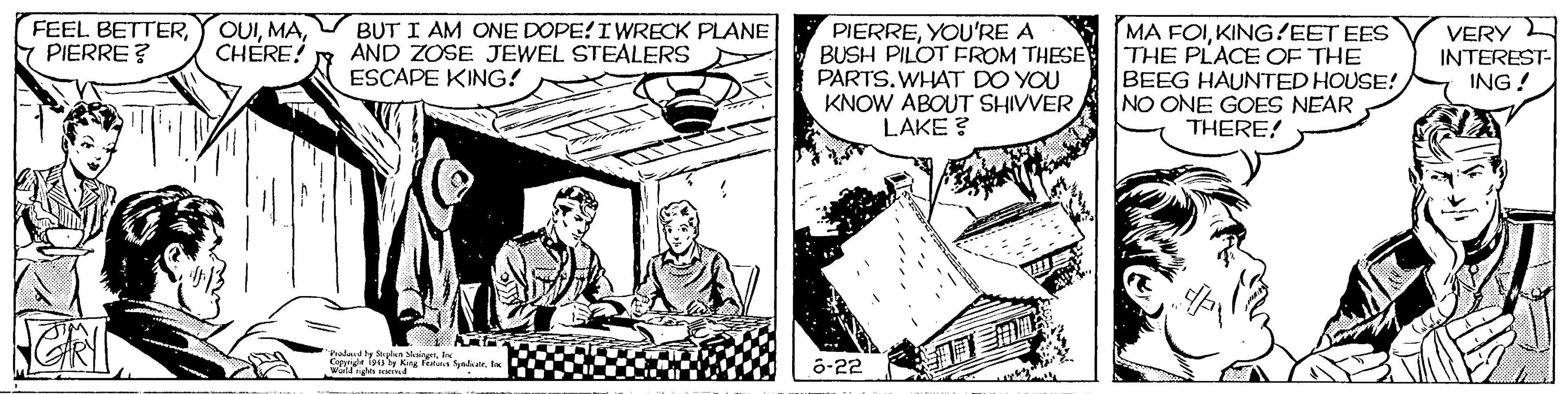 Parallel OCR: FEEL BETTERPIERRE ? OUICHERE! BUT I AM ONE DOPE!IWRECK PLANE AND ZOSE JEWEL STEALERS ESCAPE KING! PIERREYOU'RE A BUSH PILOT FROM THESE PARTS. WHAT DO YOU KNOW ABOUT SHIVVER LAKE ? MA FOIKING?EET EES THE PLACE OF THE BEEG HAUNTED HOUSE! NO ONE GOES NEAR THERE! VERY L INTEREST- ING ! Padad y Slen SkaigerI Cepyrde foy Kng fetua SyaI Wield Hind 6-22 FEEL BETTERPIERRE ? OUICHERE! BUT I AM ONE DOPE!IWRECK PLANE AND ZOSE JEWEL STEALERS ESCAPE KING! PIERREYOU'RE A BUSH PILOT FROM THESE PARTS. WHAT DO YOU KNOW ABOUT SHIVVER LAKE ? MA FOIKING?EET EES THE PLACE OF THE BEEG HAUNTED HOUSE! NO ONE GOES NEAR THERE! VERY L INTEREST- ING ! Padad y Slen SkaigerI Cepyrde foy Kng fetua SyaI Wield Hind 6-22