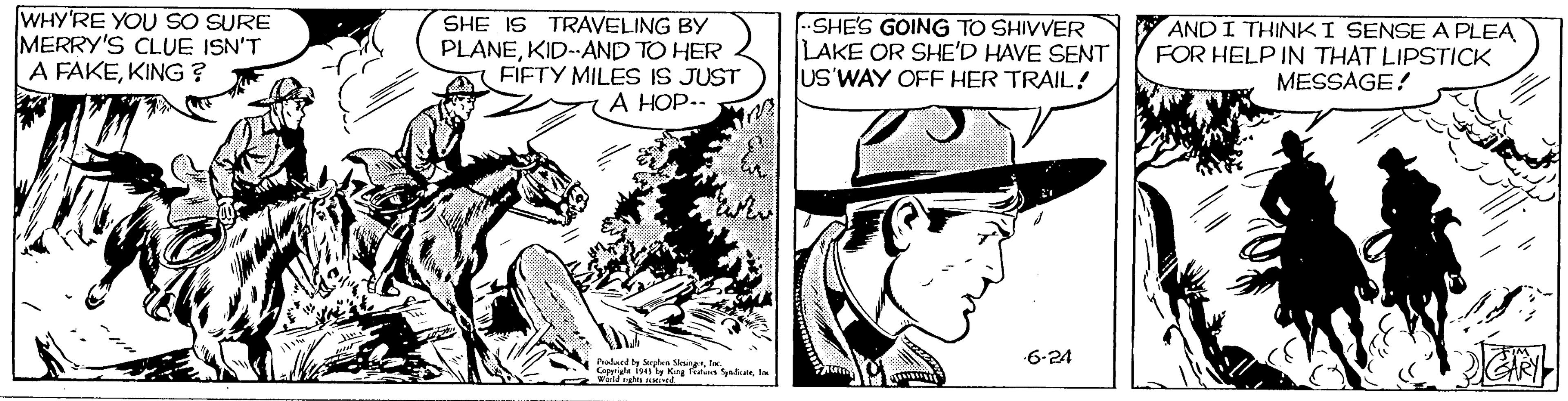 Line OCR: WHY'RE YOU SO SURE MERRY'S CLUE ISN'T A FAKEKING ? SHE IS TRAVELING BY PLANEKID-AND TO HER FIFTY MILES IS JUST A HOP.. --SHE'S GOING TO SHIVVER LAKE OR SHE'D HAVE SENT US WAY OFF HER TRAIL! AND I THINKI SENSEA PLEA FOR HELP IN THAT LIPSTICK MESSAGE! 6-24 Palaty Sepke SgWHY'RE YOU SO SURE MERRY'S CLUE ISN'T A FAKEKING ? SHE IS TRAVELING BY PLANEKID-AND TO HER FIFTY MILES IS JUST A HOP.. --SHE'S GOING TO SHIVVER LAKE OR SHE'D HAVE SENT US WAY OFF HER TRAIL! AND I THINKI SENSEA PLEA FOR HELP IN THAT LIPSTICK MESSAGE! 6-24 Palaty Sepke Sg