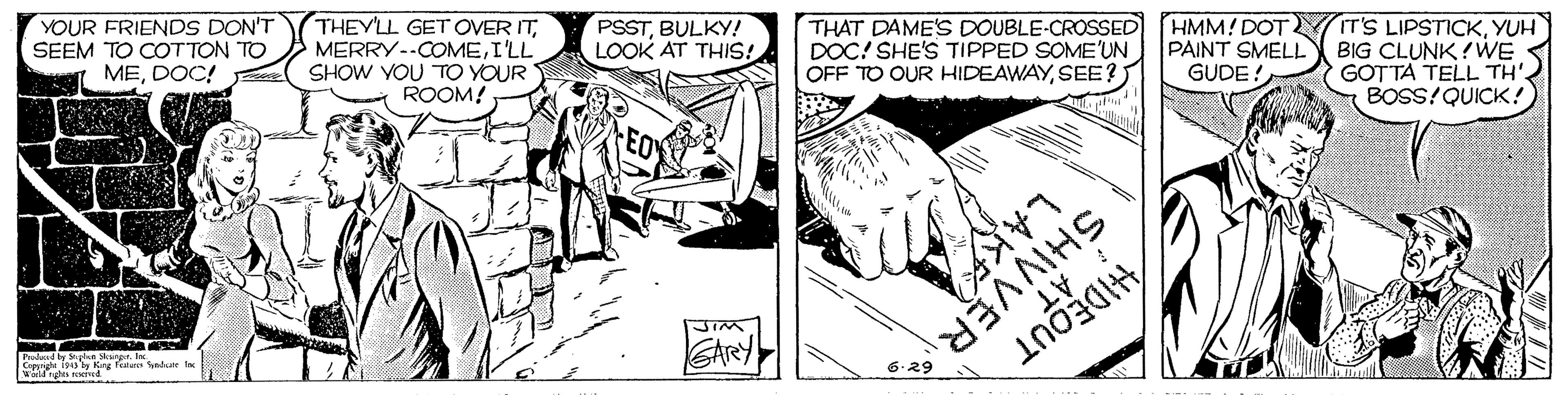 Line art OCR: THAT DAME'S DOUBLE-CROSSED DOC! SHE'S TIPPED SOME'UN OFF TO OUR HIDEAWAYSEE? HMM! DOT PAINT SMELL GUDE! IT'S LIPSTICKYUH BIG CLUNK?WE GOTTA TELL TH' BOSS?QUICK! PSSTBULKY! LOOK AT THIS! YOUR FRIENDS DON'T SEEM TO COT TON TO MEDOC! THEYLL GET OVER ITI'LL SHOW YOU TO YOUR ROOM! : AT Pudad y ar ndeus te wnges oind THAT DAME'S DOUBLE-CROSSED DOC! SHE'S TIPPED SOME'UN OFF TO OUR HIDEAWAYSEE? HMM! DOT PAINT SMELL GUDE! IT'S LIPSTICKYUH BIG CLUNK?WE GOTTA TELL TH' BOSS?QUICK! PSSTBULKY! LOOK AT THIS! YOUR FRIENDS DON'T SEEM TO COT TON TO MEDOC! THEYLL GET OVER ITI'LL SHOW YOU TO YOUR ROOM! : AT Pudad y ar ndeus te wnges oind
