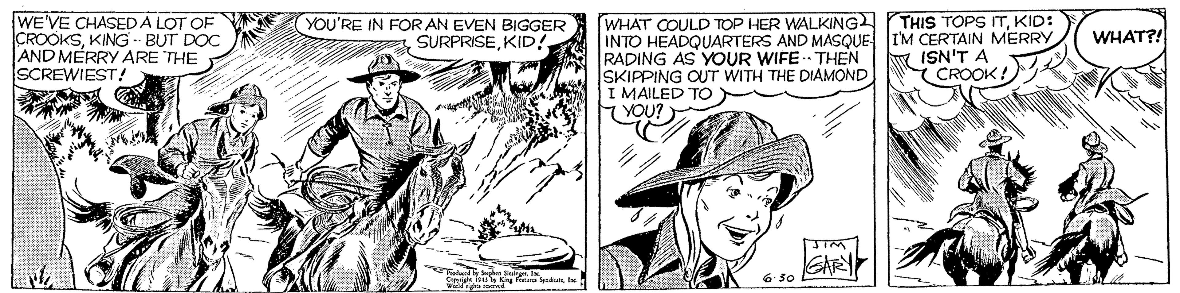 Art OCR: WE'VE CHASED A LOT OF CROOKSKING- BUT DOC AND MÉRRY ARE THE SCREWIEST! WHAT COULD TOP HER WALKING THIS TOPS ITKID: INTO HEADQUARTERS AND MASQUE I'M CERTAIN MERRY RADING AS YOUR WIFE . THEN SKIPPING OUT WITH THE DIAMOND I MAILED TO YOU? YOU'RE IN FOR AN EVEN BIGGER SURPRISEKID! WHAT?! ISN'T A CROOK! Wil GAR Frohund by Sehe Sialgn. I Cepyrighe is y King Ftars SnkutrInc 6- 30 WE'VE CHASED A LOT OF CROOKSKING- BUT DOC AND MÉRRY ARE THE SCREWIEST! WHAT COULD TOP HER WALKING THIS TOPS ITKID: INTO HEADQUARTERS AND MASQUE I'M CERTAIN MERRY RADING AS YOUR WIFE . THEN SKIPPING OUT WITH THE DIAMOND I MAILED TO YOU? YOU'RE IN FOR AN EVEN BIGGER SURPRISEKID! WHAT?! ISN'T A CROOK! Wil GAR Frohund by Sehe Sialgn. I Cepyrighe is y King Ftars SnkutrInc 6- 30