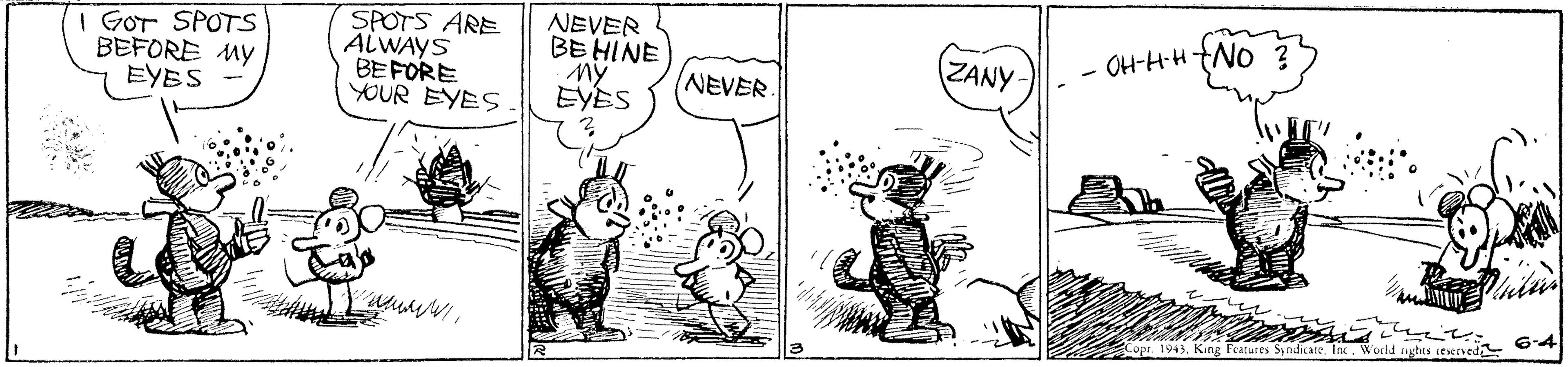 Font OCR: NEVER BE HINE I GOT SPOTS BEFORE MY EYES SPOTS ARE ALWAYS BEFORE YOUR EYES (ZANY: OH-H-H +No ? NEVER. EYES 6-4 . 1943World nghts cesened NEVER BE HINE I GOT SPOTS BEFORE MY EYES SPOTS ARE ALWAYS BEFORE YOUR EYES (ZANY: OH-H-H +No ? NEVER. EYES 6-4 . 1943King Features SyndicaceWorld nghts cesened