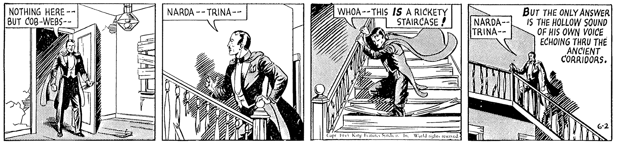 Drawing OCR: NOTHING HERE -- BUT COB-WEBS-- NARDA -- TRINA-- WHOA --THIS IS A RICKETY STAIRCASE ! BUT THE ONLY ANSWER IS THE HOLLOW SOUND OF HIS OWN VOICE ECHOING THRU THE ANCIENT CORRIDORS. NARDA-- TRINA-- Copr 194i King F kur. Sanlu . InWurld nglhts reered NOTHING HERE -- BUT COB-WEBS-- NARDA -- TRINA-- WHOA --THIS IS A RICKETY STAIRCASE ! BUT THE ONLY ANSWER IS THE HOLLOW SOUND OF HIS OWN VOICE ECHOING THRU THE ANCIENT CORRIDORS. NARDA-- TRINA-- Copr 194i King F kur. Sanlu . InWurld nglhts reered