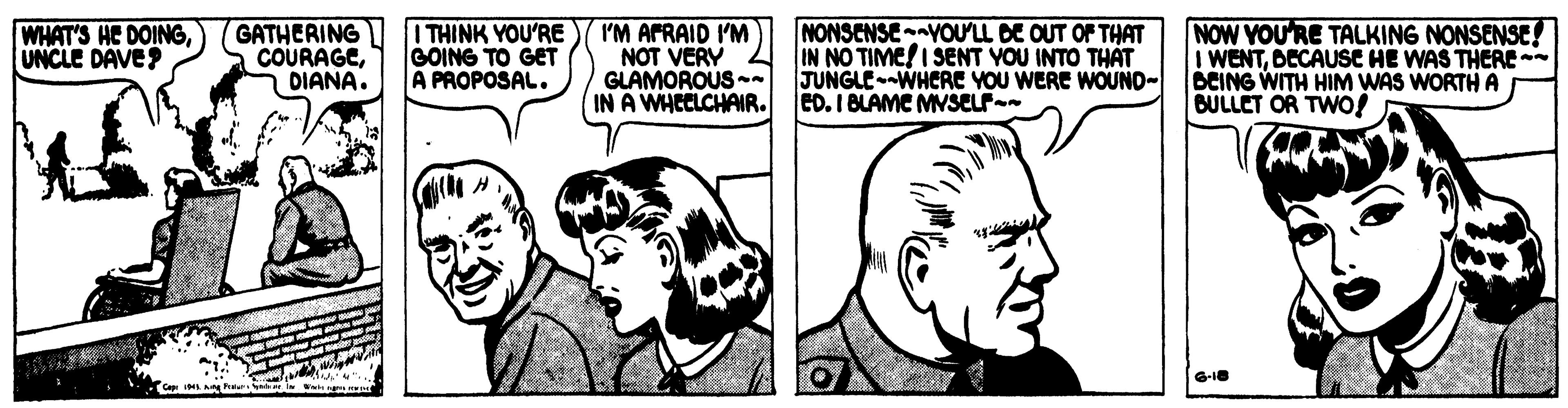 Happy OCR: WHAT'S HE DOINGUNCLE DAVE? GATHERING COURAGEDIANA. I THINK YOU'RE GOING TO GET A PROPOSAL. I'M AFRAID I'M NOT VERY GLAMOROUS - IN A WHCCLCHAIR. NONSENSEYOUL DE OUT OF THAT IN NO TIME!I SENT YOU INTO THAT JUNGLE--WHCRE YOU WERE WOUND- ED. I BLAMC MSELF NOW YOURE TALKING NONSENSE! I WENTDECAUSE HE WAS THERE - BCING WITH HIM WAS WORTH A BULLET OR TWO! G1B W I Wie WHAT'S HE DOINGUNCLE DAVE? GATHERING COURAGEDIANA. I THINK YOU'RE GOING TO GET A PROPOSAL. I'M AFRAID I'M NOT VERY GLAMOROUS - IN A WHCCLCHAIR. NONSENSEYOUL DE OUT OF THAT IN NO TIME!I SENT YOU INTO THAT JUNGLE--WHCRE YOU WERE WOUND- ED. I BLAMC MSELF NOW YOURE TALKING NONSENSE! I WENTDECAUSE HE WAS THERE - BCING WITH HIM WAS WORTH A BULLET OR TWO! G1B W I Wie