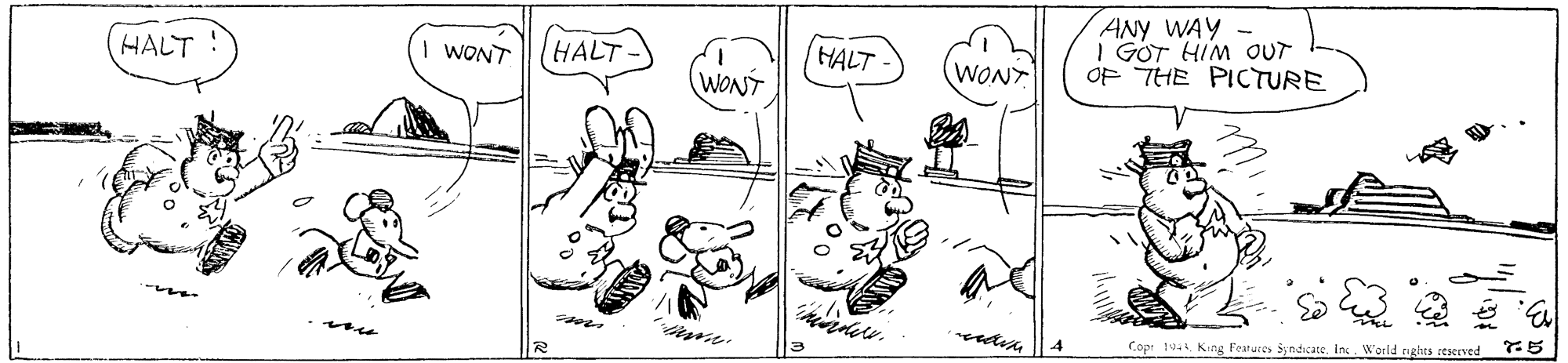 Mammal OCR: ANY WAY I GÖT HIM OUT OF THE PICTURE HALT ! HALT- WONT HALT WONT WONT Copi 19King Features Syndicate. Ins World nghts rtserved ANY WAY I GÖT HIM OUT OF THE PICTURE HALT ! HALT- WONT HALT WONT WONT Copi 19King Features Syndicate. Ins World nghts rtserved