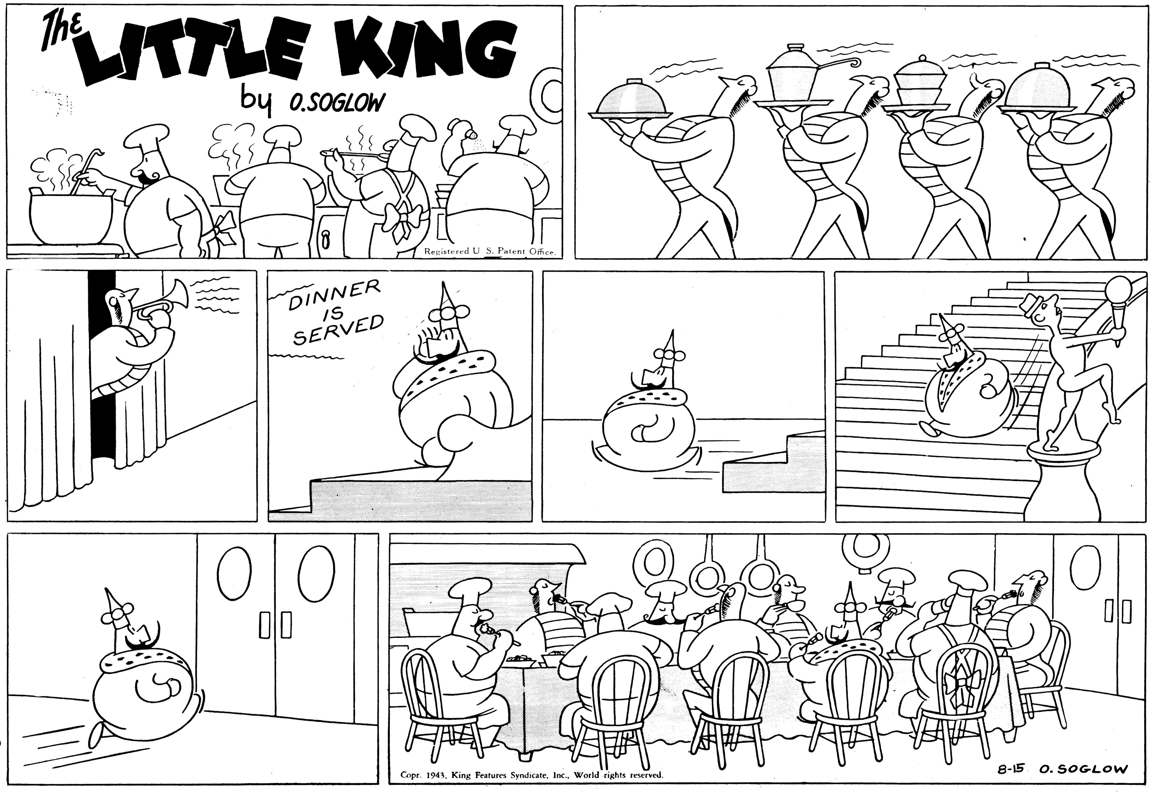Black OCR: The UTLE KING by o.SOGLOW Regiatered U S. Patent Office. DINNER IS SERVED 00 00 Copr. 1943Inc. World rights reserved. 8-15 o. SOGLOW The UTLE KING by o.SOGLOW Regiatered U S. Patent Office. DINNER IS SERVED 00 00 Copr. 1943King Features SyndicateInc. World rights reserved. 8-15 o. SOGLOW