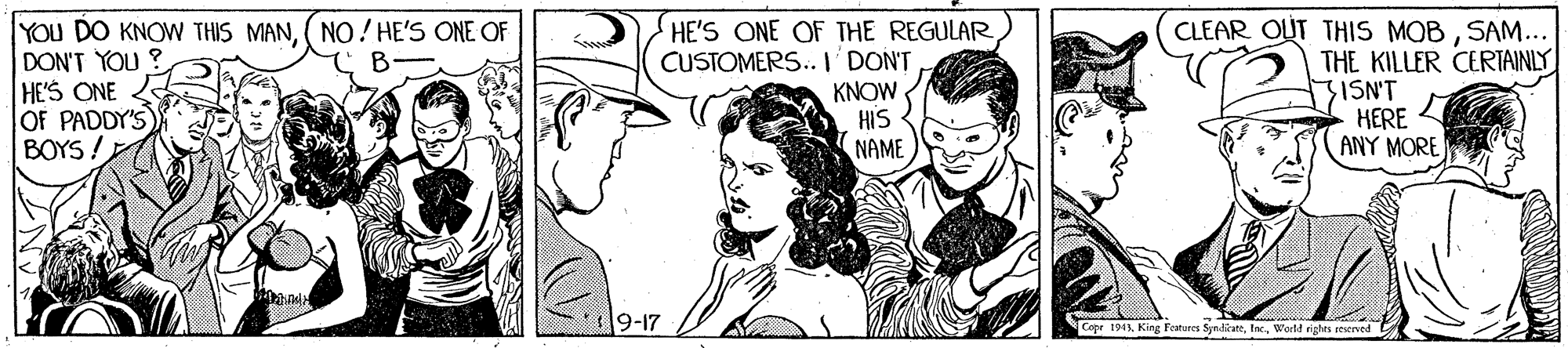 Gesture OCR: YOU DO KNOW THIS MAN(NO!HE'S ONE OF DON'T YOU ? HE'S ONE OF PADDY'S BOYS! CLEAR OUT THIS MOBSAM... THE KILLER CERTAINLY 3ISN'T HERE ANY MORE HE'S ONE OF THE REGULAR CUSTOMERS.I DONT KNOW HIS NAME 9-17 Cope 1943World righrs seserved YOU DO KNOW THIS MAN(NO!HE'S ONE OF DON'T YOU ? HE'S ONE OF PADDY'S BOYS! CLEAR OUT THIS MOBSAM... THE KILLER CERTAINLY 3ISN'T HERE ANY MORE HE'S ONE OF THE REGULAR CUSTOMERS.I DONT KNOW HIS NAME 9-17 Cope 1943King Features SyrdicattWorld righrs seserved