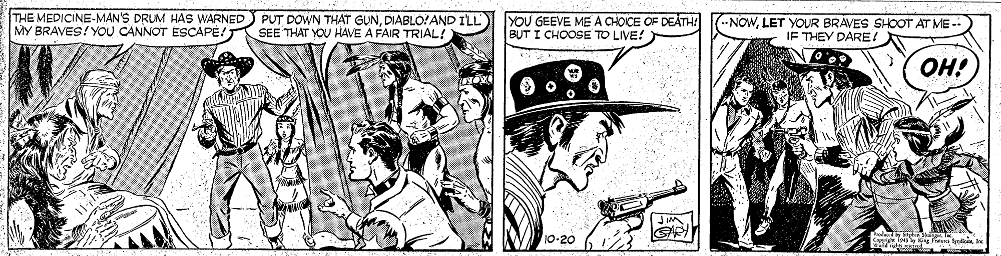 Publication OCR: THE MEDICINE-MAN'S DRUM HAS WARNED MY BRAVES! YOU CANNOT ESCAPE! PUT DOWN THAT GUNDIABLO!AND ILL SEE THAT YOU HAVE A FAIR TRIAL! YOU GEEVE ME A CHOICE OF DEATH! BUT I CHOOSE TO LIVE! (--NOWLET YOUR BRAVES SHOOT AT ME -- IF THEY DARE! OH! 10-20 THE MEDICINE-MAN'S DRUM HAS WARNED MY BRAVES! YOU CANNOT ESCAPE! PUT DOWN THAT GUNDIABLO!AND ILL SEE THAT YOU HAVE A FAIR TRIAL! YOU GEEVE ME A CHOICE OF DEATH! BUT I CHOOSE TO LIVE! (--NOWLET YOUR BRAVES SHOOT AT ME -- IF THEY DARE! OH! 10-20