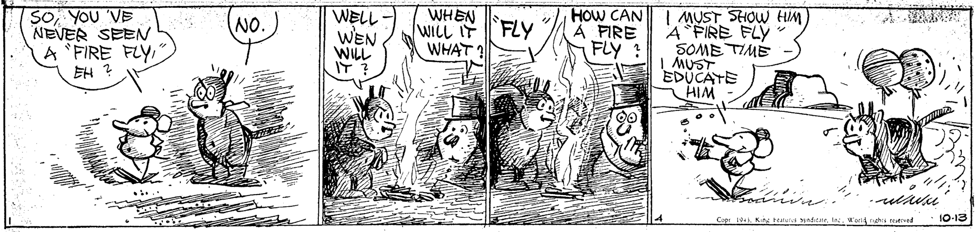 Monochrome OCR: SOYOU 'VE NEVER SEEN A 'FIRE FLYEH WELL - WHEN WILL IF FLY WHAT ? HOW CAN A FIRE FLY ? | MUST SHOW HIM A FIRE FLY SOME TIME | MUST EDUCATE HIM NO. WEN WILL IT Cop 194W'ori nghts reietved 10-13 SOYOU 'VE NEVER SEEN A 'FIRE FLYEH WELL - WHEN WILL IF FLY WHAT ? HOW CAN A FIRE FLY ? | MUST SHOW HIM A FIRE FLY SOME TIME | MUST EDUCATE HIM NO. WEN WILL IT Cop 194King teutut aditate. taW'ori nghts reietved 10-13