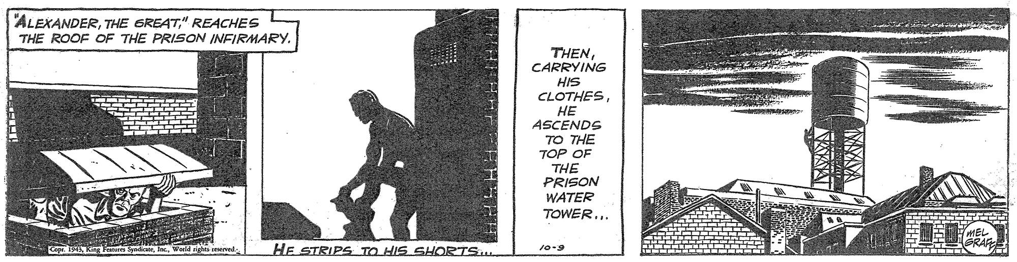 Art OCR: "ALEXANDER" REACHES THE ROOF OF THE PRISON INFIRMARY. THENCARRYING HIS CLOTHES?? ASCENDS TO THE TOP OF THE PRISON WATER TOWER.. ARA Cope. 1943world rights eerved HE STRIPS TO HIS SHORTS 10-9 "ALEXANDERTHE GREAT" REACHES THE ROOF OF THE PRISON INFIRMARY. THENCARRYING HIS CLOTHES?? ASCENDS TO THE TOP OF THE PRISON WATER TOWER.. ARA Cope. 1943King Fenares Syndicaeworld rights eerved HE STRIPS TO HIS SHORTS 10-9