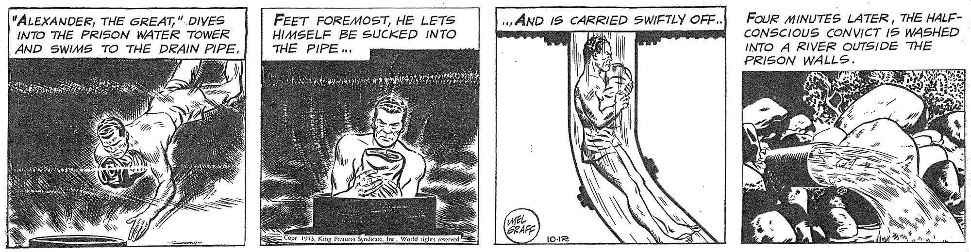 Drawing OCR: FEET FOREMOSTHE LETS HIMSELF BE SUCKED INTO THE PIPE .. FOUR MINUTES LATERTHE HALF- CONSCIOUS CONVICT IS WASHED INTO A RIVER OUTSIDE THE PRISON WALLS. „AND IS CARRIED SWIFTLY OFF.. "ALEXANDER" DIVES INTO THE PRISON WATER TOWER AND SWIMS TO THE DRAIN PIPE. GRAFE 10-IR FEET FOREMOSTHE LETS HIMSELF BE SUCKED INTO THE PIPE .. FOUR MINUTES LATERTHE HALF- CONSCIOUS CONVICT IS WASHED INTO A RIVER OUTSIDE THE PRISON WALLS. „AND IS CARRIED SWIFTLY OFF.. "ALEXANDERTHE GREAT" DIVES INTO THE PRISON WATER TOWER AND SWIMS TO THE DRAIN PIPE. GRAFE 10-IR