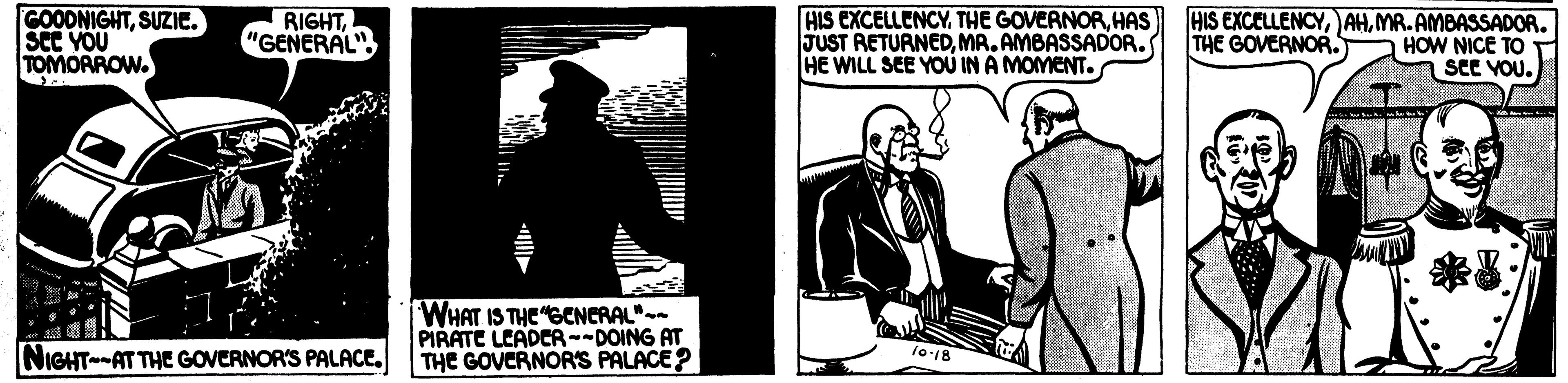 Rectangle OCR: GOODNIGHTSUZIE. SeC YOU TOMORROW. RIGHT"GENERAL" HIS EXCELLENCYHAS JUST RETURNEDMA. AMBASSADOR. HE WILL SEE YOU IN A MOMENT. HIS EXCELLENCYMR. AMBASSADOR. HOW NICE TO see YOU. THE GOVERNOR. WHAT IS THE "GCNERAL"-- PIRATE LEADCR--DOING AT THE GOVERNOR'S PALACE? NIGHT-AT THE GOVERNOR'S PALACE. 1o-18 GOODNIGHTSUZIE. SeC YOU TOMORROW. RIGHT"GENERAL" HIS EXCELLENCYTHE GOVERNORHAS JUST RETURNEDMA. AMBASSADOR. HE WILL SEE YOU IN A MOMENT. HIS EXCELLENCYMR. AMBASSADOR. HOW NICE TO see YOU. THE GOVERNOR. WHAT IS THE "GCNERAL"-- PIRATE LEADCR--DOING AT THE GOVERNOR'S PALACE? NIGHT-AT THE GOVERNOR'S PALACE. 1o-18