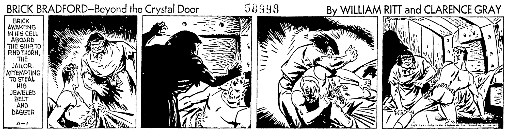 Adaptation OCR: BRICK BRADFORD-Beyond the Crystal Door 58998 By WILLIAM RITT and CLARENCE GRAY BRICK AWAKENS IN HIS CELL ABOARD THE SHIP TO FIND THORNTHE JAILOR. ATTEMPTING TO STEAL HIS JEWELED BELT AND DAGGER BRICK BRADFORD-Beyond the Crystal Door 58998 By WILLIAM RITT and CLARENCE GRAY BRICK AWAKENS IN HIS CELL ABOARD THE SHIP TO FIND THORNTHE JAILOR. ATTEMPTING TO STEAL HIS JEWELED BELT AND DAGGER