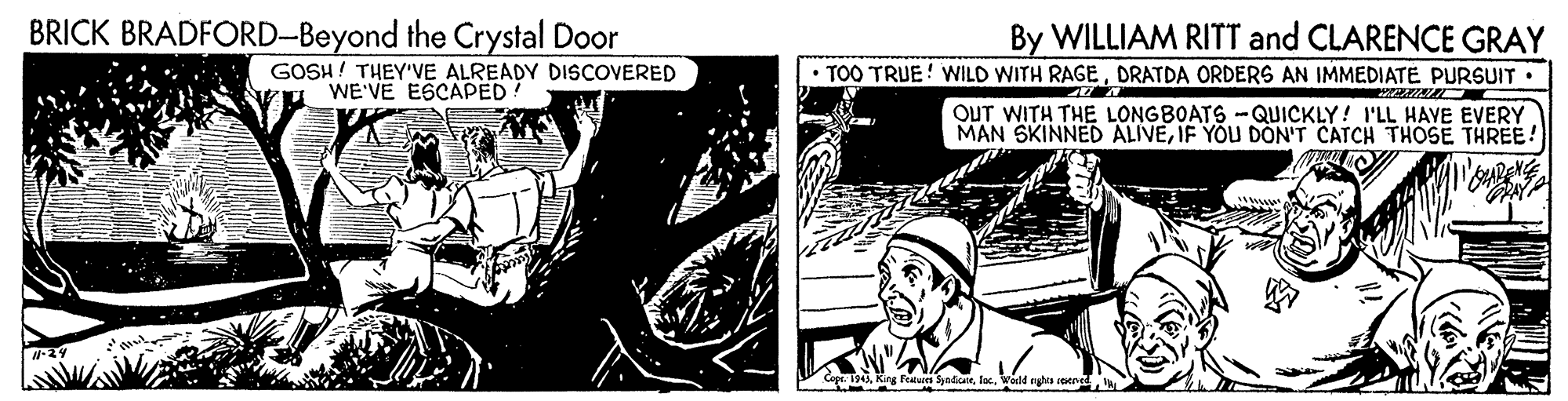 Visual arts OCR: BRICK BRADFORD-Beyond the Crystal Door By WILLIAM RITT and CLARENCE GRAY TOO TRUE WILD WITH RAGEDRATDA ORDERS AN IMMEDIATE PURSUIT . GOSH! THEY'VE ALREADY DISCOVERED WE'VE ESCAPED OUT WITH THE LONGBOATS -QUICKLY! I'LL HAVE EVERY MAN SKINNED ALIVEIF YOU DON'T CATCH THOSE THREE! www King Fralues SadceWodd nghts sened BRICK BRADFORD-Beyond the Crystal Door By WILLIAM RITT and CLARENCE GRAY TOO TRUE WILD WITH RAGEDRATDA ORDERS AN IMMEDIATE PURSUIT . GOSH! THEY'VE ALREADY DISCOVERED WE'VE ESCAPED OUT WITH THE LONGBOATS -QUICKLY! I'LL HAVE EVERY MAN SKINNED ALIVEIF YOU DON'T CATCH THOSE THREE! www King Fralues SadceWodd nghts sened