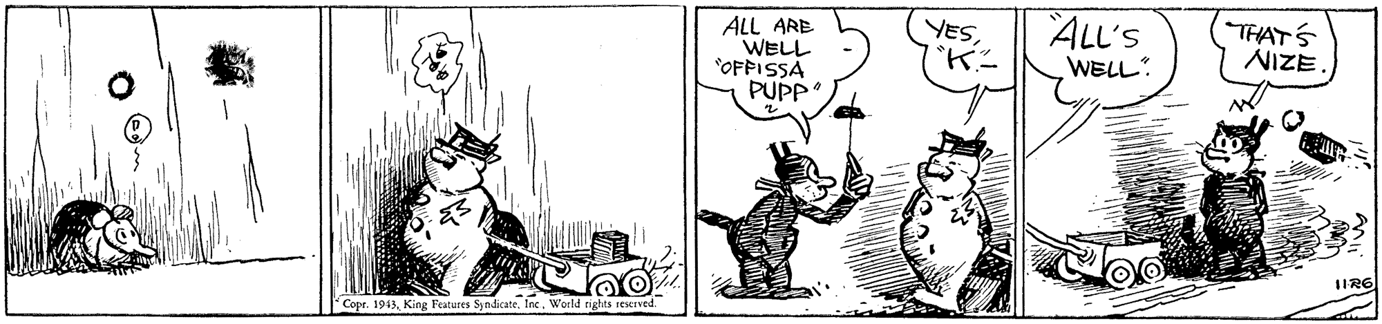 Line art OCR: ALL ARE WELL *OFFISSA PUPP ALL'S WELL YESTHATS 1IR6 Copr. 1943Inc. World rights reserved. ALL ARE WELL *OFFISSA PUPP ALL'S WELL YESTHATS 1IR6 Copr. 1943King Features SyndicateInc. World rights reserved.