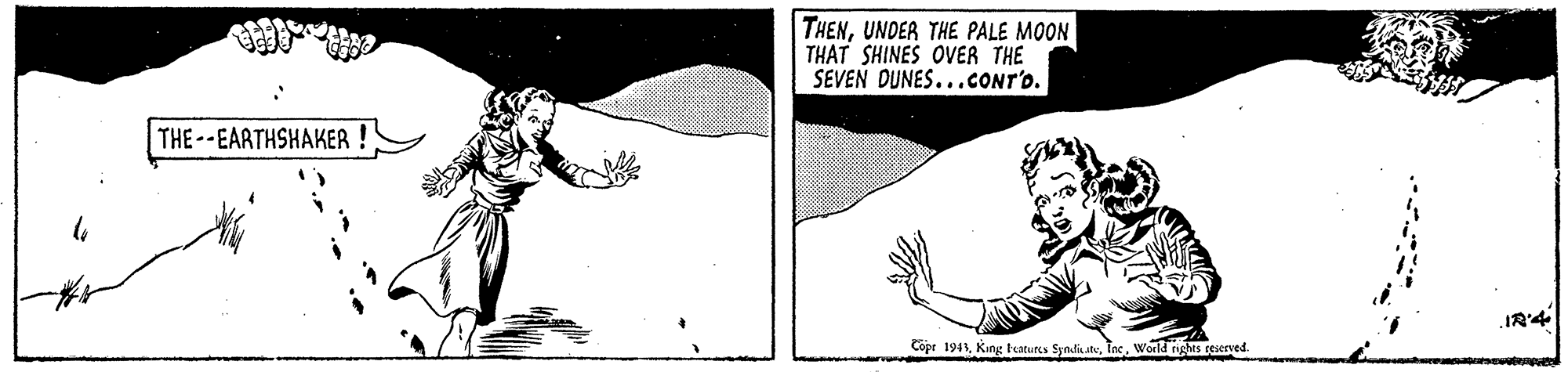 Font OCR: THENUNDER THE PALE MOON THAT SHINES OVER THE SEVEN DUNES...CONT'o. THE--EARTHSHAKER ! IR'4 Copr 1941Woeld nghts reserved THENUNDER THE PALE MOON THAT SHINES OVER THE SEVEN DUNES...CONT'o. THE--EARTHSHAKER ! IR'4 Copr 1941King taturs SyndiatWoeld nghts reserved