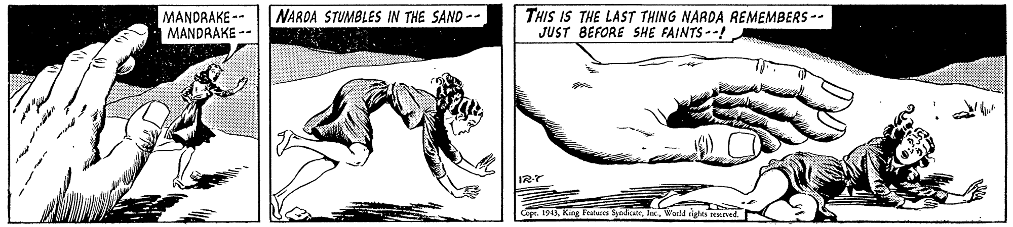 Fictional character OCR: MANDRAKE -- MANDRAKE NARDA STUMBLES IN THE SAND -- THIS IS THE LAST THING NARDA REMEMBERS -- JUST BEFORE SHE FAINTS-! IRT Capr. 1943Wocld rights reserved. MANDRAKE -- MANDRAKE NARDA STUMBLES IN THE SAND -- THIS IS THE LAST THING NARDA REMEMBERS -- JUST BEFORE SHE FAINTS-! IRT Capr. 1943King Peatures SyadikateWocld rights reserved.