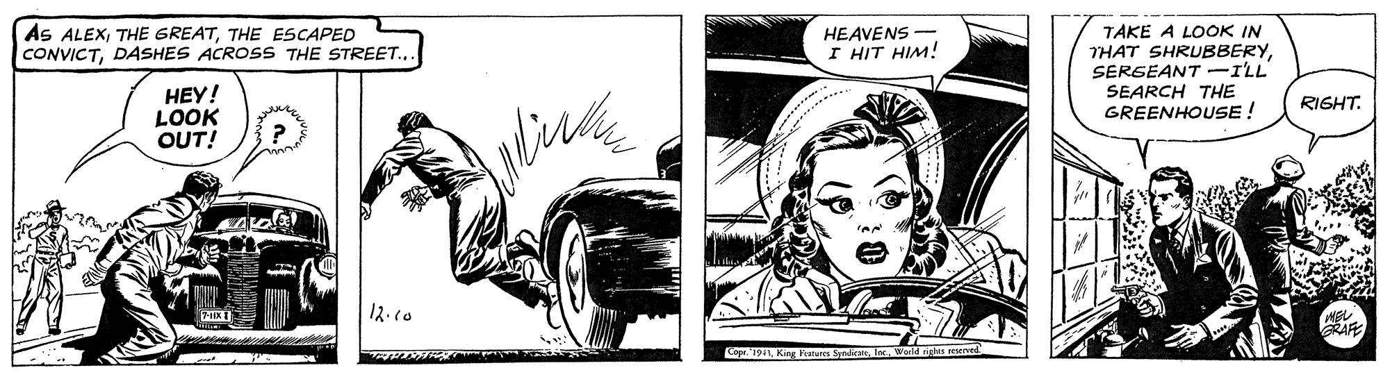 Illustration OCR: As ALEXTHE ESCAPED CONVICTDASHES ACROSS THE STREET.. TAKE A LOOK IN THAT SHRUBBERYSERGEANT -ILL SEARCH THE GREENHOUSE ! HEAVENS - I HIT HIM! HEY! LOOK OUT! RIGHT. 12.c0 Capr. 194World righes reserved As ALEXTHE GREATTHE ESCAPED CONVICTDASHES ACROSS THE STREET.. TAKE A LOOK IN THAT SHRUBBERYSERGEANT -ILL SEARCH THE GREENHOUSE ! HEAVENS - I HIT HIM! HEY! LOOK OUT! RIGHT. 12.c0 Capr. 194King Fraturcs SyndikaiWorld righes reserved