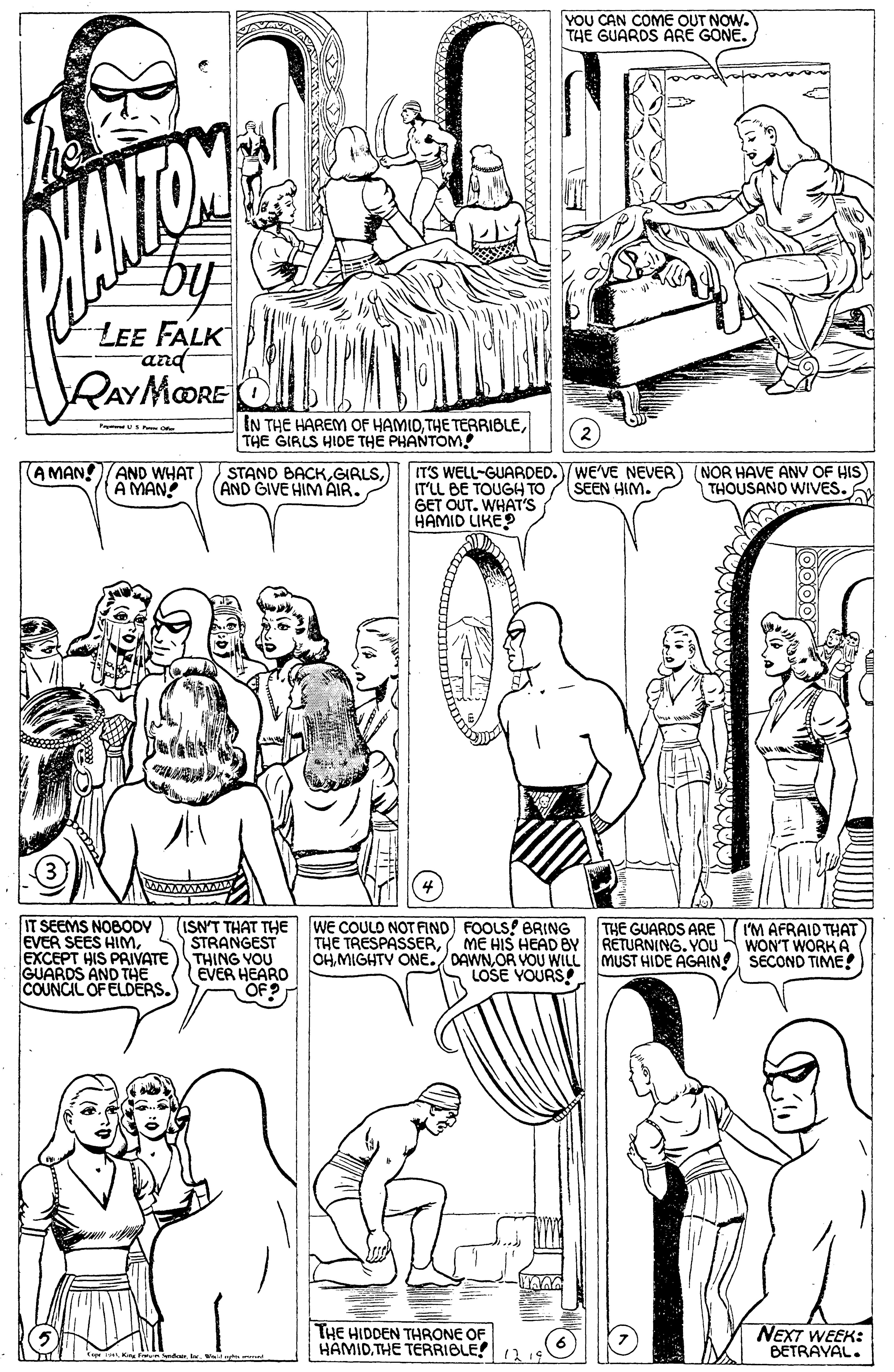 Human OCR: YOU CAN COME OUT NOW. THE GUARDS ARE GONE. LEE FALK and RAYMORE IN THE HAREM OF HAMIDTHE GIRLS HIDE THE PHANTOM! (A MAN!AND WHAT A MAN! STAND BACKAND GIVE HIM AIR. IT'S WELL-GUARDED./WE'VE NEVER ITLL BE TOUGH TO GET OUT. WHAT'S HAMID LIKE (NOR HAVE ANV OF HIS) THOUSANO WIVvES. SEEN HIM. IT SEEMS NOBODY EVER SEES HIMEXCEPT HIS PRIVATE THING YOU GUARDS AND THE COUNCIL OF ELDERS. (ISN'T THAT THE WE COULO NOT AIND FOOLS BRING STRANGEST THE GUARDS ARE I'M AFRAID THAT THE TRESPASSERME HIS HEAD BY RETURNING. YOU WONT WORK A OHOR VOU WILL MUST HIDE AGAIN SECOND TIME! LOSE YOURS! EVER HEARO OF? THE HIDDEN THRONE OF HAMIDTHE TERRIBLE! 1 NEXT WEEK: BETRAYAL. YOU CAN COME OUT NOW. THE GUARDS ARE GONE. LEE FALK and RAYMORE IN THE HAREM OF HAMIDTHE TERRIBLETHE GIRLS HIDE THE PHANTOM! (A MAN!AND WHAT A MAN! STAND BACKAND GIVE HIM AIR. IT'S WELL-GUARDED./WE'VE NEVER ITLL BE TOUGH TO GET OUT. WHAT'S HAMID LIKE (NOR HAVE ANV OF HIS) THOUSANO WIVvES. SEEN HIM. IT SEEMS NOBODY EVER SEES HIMEXCEPT HIS PRIVATE THING YOU GUARDS AND THE COUNCIL OF ELDERS. (ISN'T THAT THE WE COULO NOT AIND FOOLS BRING STRANGEST THE GUARDS ARE I'M AFRAID THAT THE TRESPASSERME HIS HEAD BY RETURNING. YOU WONT WORK A OHMIGHTV ONE./ DAWNOR VOU WILL MUST HIDE AGAIN SECOND TIME! LOSE YOURS! EVER HEARO OF? THE HIDDEN THRONE OF HAMIDTHE TERRIBLE! 1 NEXT WEEK: BETRAYAL.