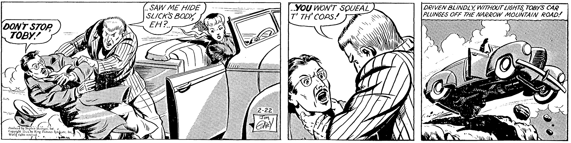 Organism OCR: SAW ME HIDE SLICK'S BODY EH?. YOU WON'T SOUEAL T' TH' COPS! DRIVEN BLINDLYTOBYS CAR PLUNGES OFF THE NARROW MOUNTAIN ROAD! DON'T STOP TOBY! 2-22 alad n e e sht .. SAW ME HIDE SLICK'S BODY EH?. YOU WON'T SOUEAL T' TH' COPS! DRIVEN BLINDLYWITHOUT LIGHTSTOBYS CAR PLUNGES OFF THE NARROW MOUNTAIN ROAD! DON'T STOP TOBY! 2-22 alad n e e sht ..