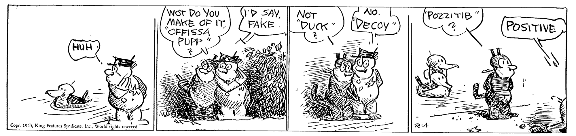 People OCR: NO. WOT DO YOU MAKE OF IT"OFFISSA PUPP i S D SAYFAKE NOT "DUCK" 'POZZITIB DECO POSITIVE HUH Copr. 1911Inc. World rights teserved. R4 NO. WOT DO YOU MAKE OF IT"OFFISSA PUPP i S D SAYFAKE NOT "DUCK" 'POZZITIB DECO POSITIVE HUH Copr. 1911King Features SyndicateInc. World rights teserved. R4