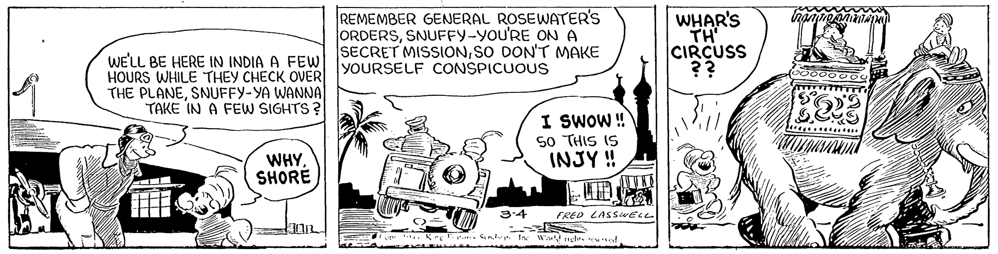 Slope OCR: REMEMBER GENERAL ROSEWATER'S ORDERSSNUFFY-YOU'RE ON A SECRET MISSIONSO DON'T MAKE YOURSELF CONSPICUOUS | WHAR'S TH CIRCUSS ?? WE'LL BE HERE IN INDIA A FEW HOURS WHILE THEY CHECK OVER THE PLANESNUFFY-YA WANNA TAKE IN A FEW SIGHTS ? I SWOW ! 50 THIS IS INJY ! WHYSHORÉ 3:4 FRED LASSWELL REMEMBER GENERAL ROSEWATER'S ORDERSSNUFFY-YOU'RE ON A SECRET MISSIONSO DON'T MAKE YOURSELF CONSPICUOUS | WHAR'S TH CIRCUSS ?? WE'LL BE HERE IN INDIA A FEW HOURS WHILE THEY CHECK OVER THE PLANESNUFFY-YA WANNA TAKE IN A FEW SIGHTS ? I SWOW ! 50 THIS IS INJY ! WHYSHORÉ 3:4 FRED LASSWELL