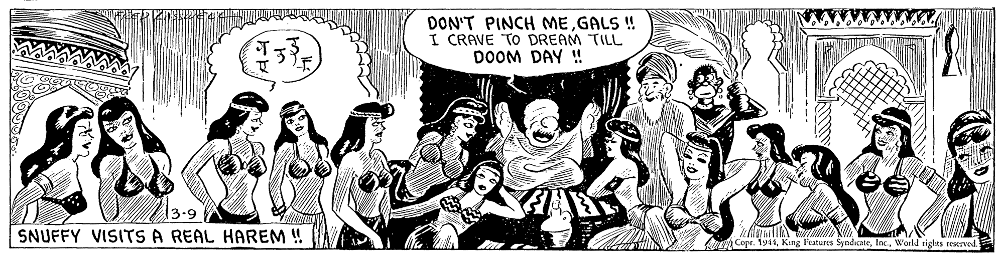 Comic book OCR: DON'T PINCH MEGALS ! I CRAVE TO DREAM TILL DOOM DAY !! SNUFFY VISITS A REAL HAREM ! Copr. 1941World tights reserved. DON'T PINCH MEGALS ! I CRAVE TO DREAM TILL DOOM DAY !! SNUFFY VISITS A REAL HAREM ! Copr. 1941King Features SyndicateWorld tights reserved.