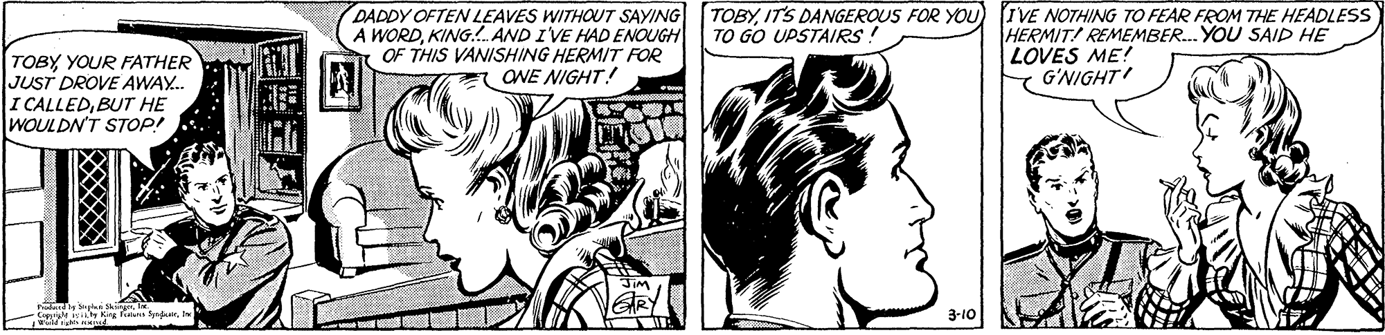 Line OCR: DADDY OFTEN LEAVES WITHOUT SAYING TOBYITS DANGEROUS FOR YOU A WORDKING.!. AND IVE HAD ENOUGH OF THIS VANISHING HERMIT FOe IVE NOTHING TO FEAR FROM THE HEADLESS HERMIT! REMEMBER. YOU SAID HE LOVES ME! G'NIGHT TO GO UPSTAIRS! TOBYYOUR FATHER JUST DROVE AWAY.. I CALLEDBUT HE WOULDN'T STOP! ONE NIGHT! 3-10 ? DADDY OFTEN LEAVES WITHOUT SAYING TOBYITS DANGEROUS FOR YOU A WORDKING.!. AND IVE HAD ENOUGH OF THIS VANISHING HERMIT FOe IVE NOTHING TO FEAR FROM THE HEADLESS HERMIT! REMEMBER. YOU SAID HE LOVES ME! G'NIGHT TO GO UPSTAIRS! TOBYYOUR FATHER JUST DROVE AWAY.. I CALLEDBUT HE WOULDN'T STOP! ONE NIGHT! 3-10 ?