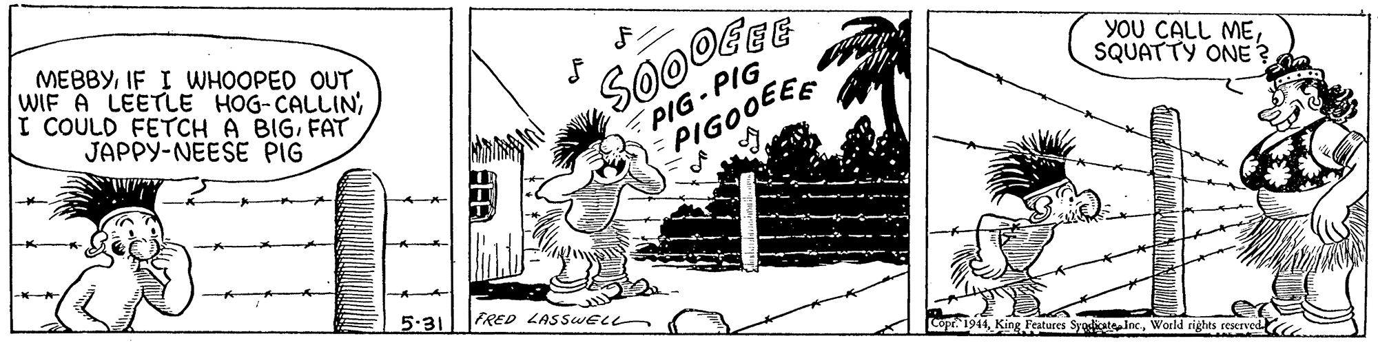 Illustration OCR: MEBBYIF I WHOOPED OUT WIF A LEETLE HOG-CALLIN I COULD FETCH A BIGFAT JAPPY-NEESE PIG PIG- PIG PIGOOEEE YOU CALL MESQUATTY ONE ? 5.31 FRED LASSWELL A (Cope 1944World rights reserved MEBBYIF I WHOOPED OUT WIF A LEETLE HOG-CALLIN I COULD FETCH A BIGFAT JAPPY-NEESE PIG PIG- PIG PIGOOEEE YOU CALL MESQUATTY ONE ? 5.31 FRED LASSWELL A (Cope 1944King Features Syodiat incWorld rights reserved