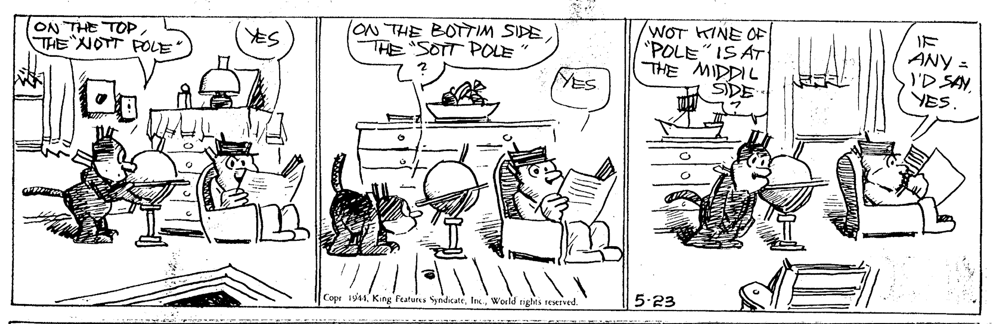 Adaptation OCR: WOT KINE OF "POLE" IS AT THE MIDDIL SDE IF (ON THE BOTTIM SIDE THE "SOIT POLE ON THE TOP THE?oT POLE" ANY = I'D SANYES. YES YES 5-23 Copr 1944World tights reserved. WOT KINE OF "POLE" IS AT THE MIDDIL SDE IF (ON THE BOTTIM SIDE THE "SOIT POLE ON THE TOP THE ? oT POLE " ANY = I'D SANYES. YES YES 5-23 Copr 1944King Features SyndicateWorld tights reserved.