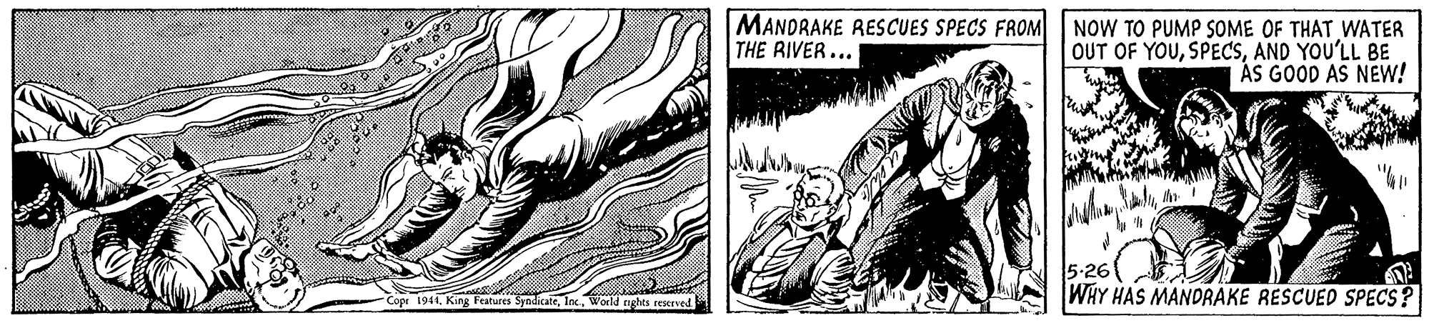 Adaptation OCR: MANDRAKE RESCUES SPECS FROM THE RIVER... NOW TO PUMP SOME OF THAT WATER OUT OF YOUAND YOU'LL BE ÁS GOOD AS NEW! 5:26 -Copr 1944World nghts re WHY HAS MANDRAKE RESCUED SPECS? MANDRAKE RESCUES SPECS FROM THE RIVER... NOW TO PUMP SOME OF THAT WATER OUT OF YOUAND YOU'LL BE ÁS GOOD AS NEW! 5:26 -Copr 1944King Features SyndicateWorld nghts re WHY HAS MANDRAKE RESCUED SPECS?