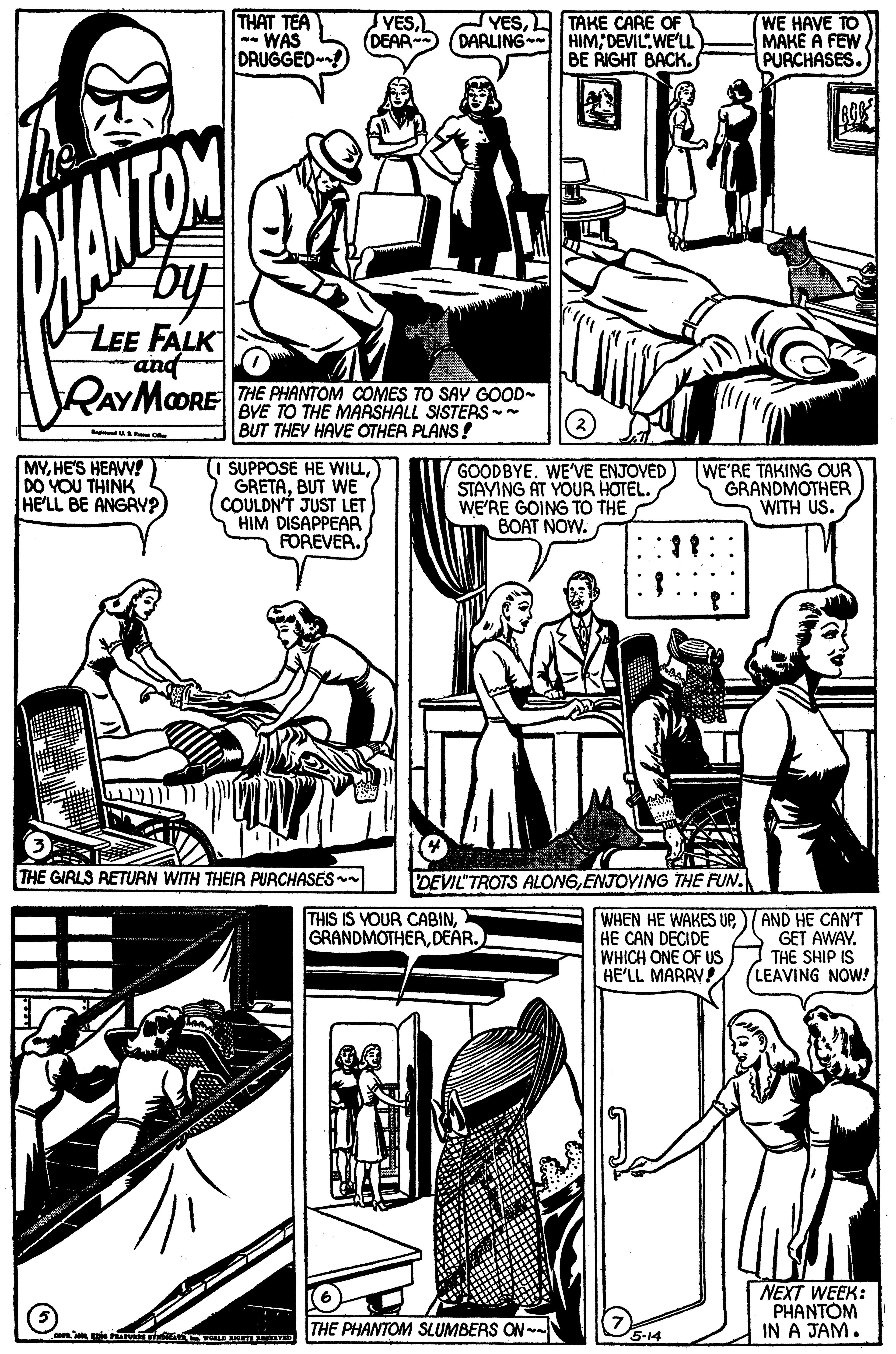 Interaction OCR: THAT TEA - WAS DRUGGED! VES(DEAR YESTAKE CARE OF DARLING HIM; DEVIL.WE'LL BE RIGHT BACK. WE HAVE TO MAKE A FEW PURCHASES. ANTOS LEE FALK and RAYMOORE THE PHANTOM COMES TO SAY GOOD- BYE TO THE MARSHALL SISTERS BUT THEY HAVE OTHER PLANS! MYHE'S HEAVV! DO YOU THINK HE'LL BE ANGRY?) (I SUPPOSE HE WILLBUT WE COULDN'T JUST LET HIM DISAPPEAR FOREVER. GOODBYE. WE'VE ENJOYED STAVING AT YOUR HOTEL. WE'RE GOING TO THE BOAT NOW. WE'RE TAKING OUR GRANDMOTHERWITH US. THE GIRLS RETURN WITH THEIR PURCHASES DEVIL TROTS ALONGENJOYING THE FUN. THIS IS VOUR CABINDEAR. WHEN HE WAKES UP. HE CAN DECIDE WHICH ONE OF USHE'LL MARRY! AND HE CAN'T GET AWAY. THE SHIP IS LEAVING NOW! NEXT WEEK: PHANTOM IN A JAM. THE PHANTOM SLUMBERS ON~ 5-14 THAT TEA - WAS DRUGGED! VES(DEAR YESTAKE CARE OF DARLING HIM; DEVIL.WE'LL BE RIGHT BACK. WE HAVE TO MAKE A FEW PURCHASES. ANTOS LEE FALK and RAYMOORE THE PHANTOM COMES TO SAY GOOD- BYE TO THE MARSHALL SISTERS BUT THEY HAVE OTHER PLANS! MYHE'S HEAVV! DO YOU THINK HE'LL BE ANGRY?) (I SUPPOSE HE WILLBUT WE COULDN'T JUST LET HIM DISAPPEAR FOREVER. GOODBYE. WE'VE ENJOYED STAVING AT YOUR HOTEL. WE'RE GOING TO THE BOAT NOW. WE'RE TAKING OUR GRANDMOTHERWITH US. THE GIRLS RETURN WITH THEIR PURCHASES DEVIL TROTS ALONGENJOYING THE FUN. THIS IS VOUR CABINDEAR. WHEN HE WAKES UP. HE CAN DECIDE WHICH ONE OF USHE'LL MARRY! AND HE CAN'T GET AWAY. THE SHIP IS LEAVING NOW! NEXT WEEK: PHANTOM IN A JAM. THE PHANTOM SLUMBERS ON~ 5-14