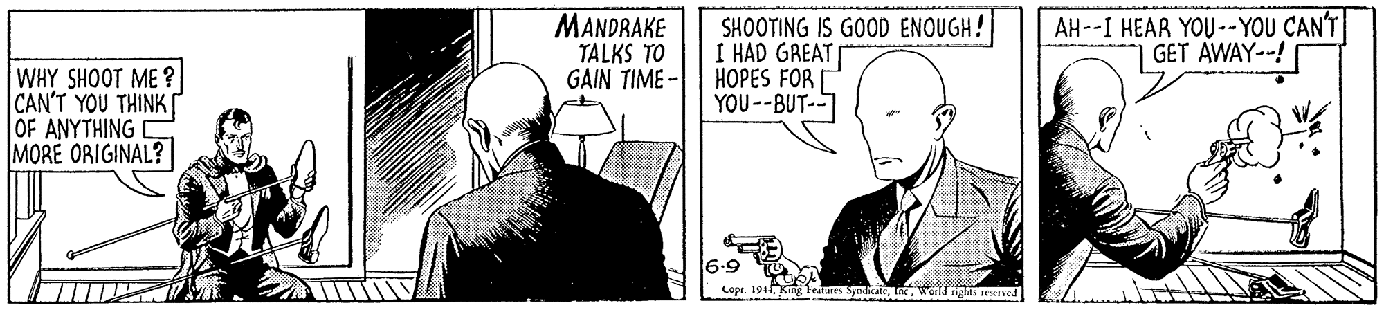 Fiction OCR: MANDRAKE TALKS TO GAIN TIME - SHOOTING IS GOOD ENOUGH! I HAD GAEAT HOPES FOR YOU--BUT-- AH--I HEAR YOU--YOU CAN'T GET AWAY--! WHY SHOOT ME ? CAN'T YOU THINK OF ANYTHING MORE ORIGINAL? 6.9 |Lope. 194King Teaures SyodkateWoild nght EKned MANDRAKE TALKS TO GAIN TIME - SHOOTING IS GOOD ENOUGH! I HAD GAEAT HOPES FOR YOU--BUT-- AH--I HEAR YOU--YOU CAN'T GET AWAY--! WHY SHOOT ME ? CAN'T YOU THINK OF ANYTHING MORE ORIGINAL? 6.9 |Lope. 194King Teaures SyodkateWoild nght EKned