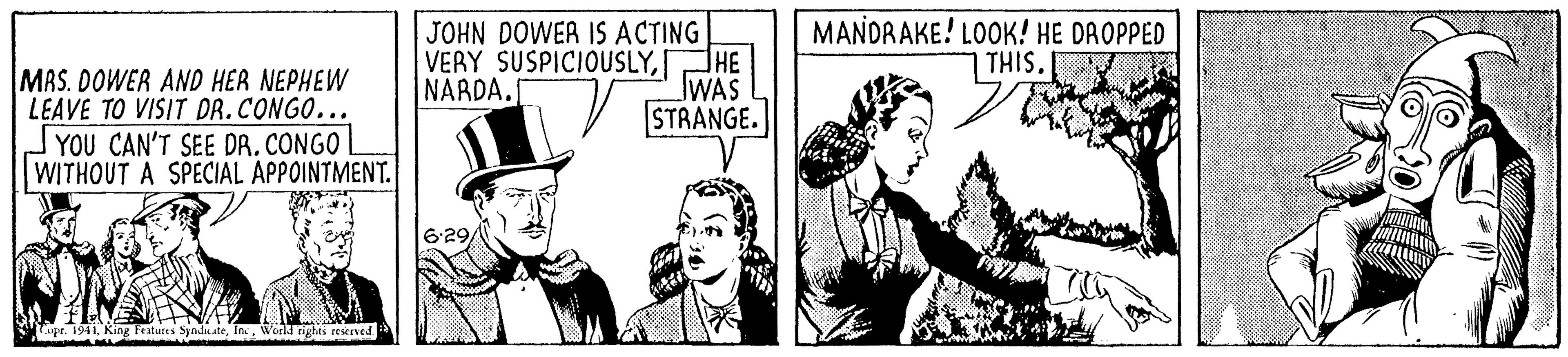 Drawing OCR: JOHN DOWER IS ACTING HE MANDRAKE! LOOK! HE DAOPPED THIS. MAS. DOWER AND HER NEPHEW LEAVE TO VISIT DR.CONGO... VERY SUSPICIOUSLYWAS STRANGE. NARDA. YOU CAN'T SEE DR. CONGO WITHOUT A SPECIAL APPOINTMENT. 629World tigtes eeved JOHN DOWER IS ACTING HE MANDRAKE! LOOK! HE DAOPPED THIS. MAS. DOWER AND HER NEPHEW LEAVE TO VISIT DR.CONGO... VERY SUSPICIOUSLYWAS STRANGE. NARDA. YOU CAN'T SEE DR. CONGO WITHOUT A SPECIAL APPOINTMENT. 629Lupr. 19.World tigtes eeved