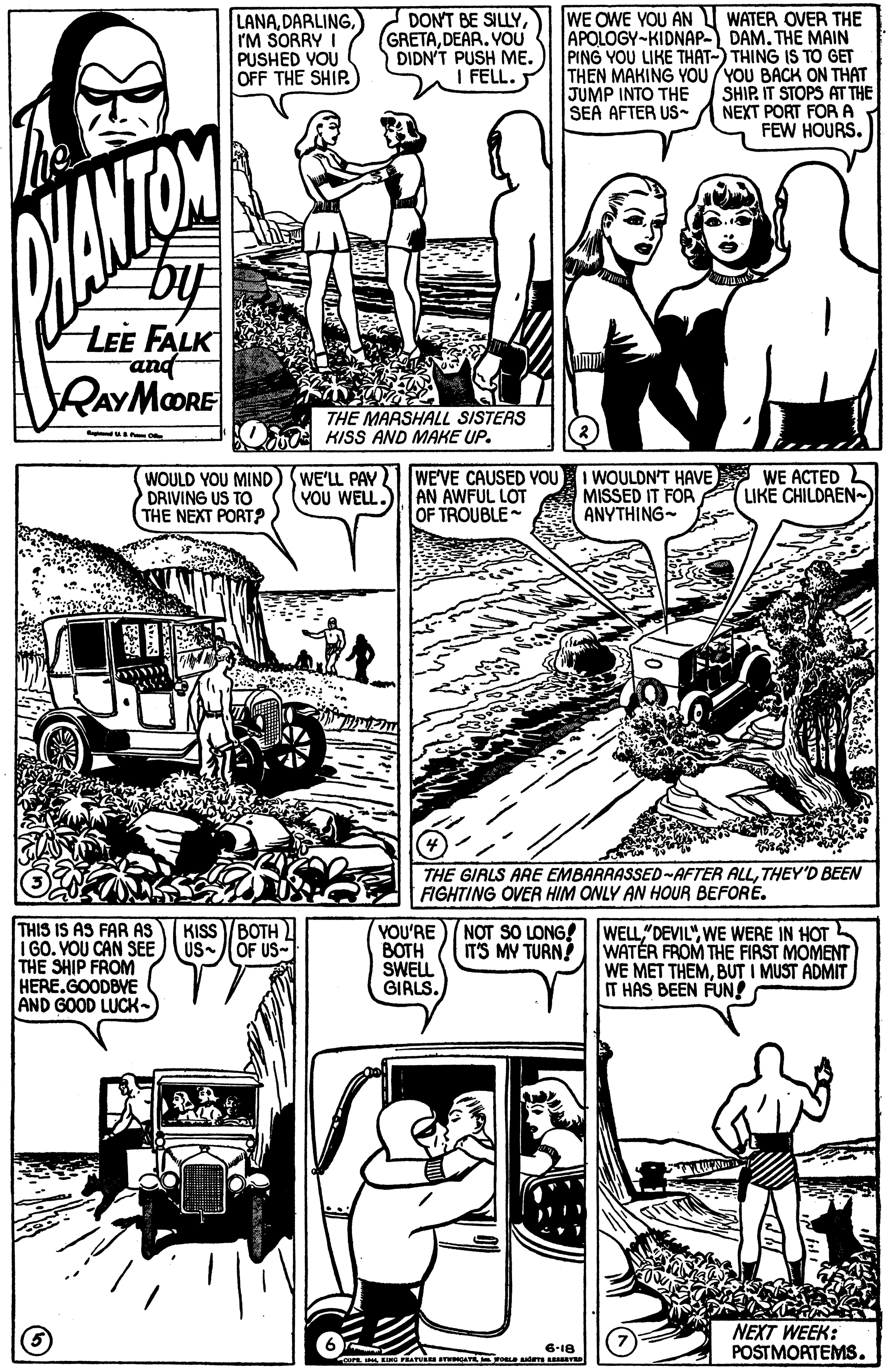 Publication OCR: LANAI'M SORRY I PUSHED YOU OFF THE SHIP. DON'T BE SILLYDEAR. VOU DIDN'T PUSH ME. I FELL. WE OWE YOU AN U WATER OVER THE APOLOGY-KIDNAP- DAM. THE MAIN PING YOU LIKE THAT-) THING IS TO GET THEN MAKING YOU /YOU BACH ON THAT SHIP. IT STOPS AT THE NEXT PORT FOR A FEW HOURS. JUMP INTO THE SEA AFTER US- LEE FALK and RAYMORE THE MARSHALL SISTERS KISS AND MAKE UP. WOULD YOU MIND DRIVING US TO THE NEXT PORT? WE'LL PAY YOU WELL. AN AWFUL LOT OF TROUBLE WE'VE CAUSED VOU I WOULDN'T HAVE WE ACTED L MISSED IT FOR ANYTHING- LIKE CHILDAEN- THE GIRLS ARE EMBARRASSED~AFTER ALLTHEY'D BEEN FIGHTING OVER HIM ONLY AN HOUR BEFORE. THIS IS AS FAR AS I GO. YOU CAN SEE THE SHIP FROM HERE.GOODBVE AND GOOD LUCK- KISS BOTH US- / ÓF US- YOU'RE) NOT SO LONG! BOTH SWELL GIRLS. WELLWE WERE IN HOT WATÉR FROM THE FIRST MOMENT WE MET THEMBUT I MUST ADMIT IT HAS BEEN FUN! IT'S MY TURN! NEXT WEEK: POSTMORTEMS. 6-18 INS PEA mCAT LANAI'M SORRY I PUSHED YOU OFF THE SHIP. DON'T BE SILLYDEAR. VOU DIDN'T PUSH ME. I FELL. WE OWE YOU AN U WATER OVER THE APOLOGY-KIDNAP- DAM. THE MAIN PING YOU LIKE THAT-) THING IS TO GET THEN MAKING YOU /YOU BACH ON THAT SHIP. IT STOPS AT THE NEXT PORT FOR A FEW HOURS. JUMP INTO THE SEA AFTER US- LEE FALK and RAYMORE THE MARSHALL SISTERS KISS AND MAKE UP. WOULD YOU MIND DRIVING US TO THE NEXT PORT? WE'LL PAY YOU WELL. AN AWFUL LOT OF TROUBLE WE'VE CAUSED VOU I WOULDN'T HAVE WE ACTED L MISSED IT FOR ANYTHING- LIKE CHILDAEN- THE GIRLS ARE EMBARRASSED~AFTER ALLTHEY'D BEEN FIGHTING OVER HIM ONLY AN HOUR BEFORE. THIS IS AS FAR AS I GO. YOU CAN SEE THE SHIP FROM HERE.GOODBVE AND GOOD LUCK- KISS BOTH US- / ÓF US- YOU'RE) NOT SO LONG! BOTH SWELL GIRLS. WELLWE WERE IN HOT WATÉR FROM THE FIRST MOMENT WE MET THEMBUT I MUST ADMIT IT HAS BEEN FUN! IT'S MY TURN! NEXT WEEK: POSTMORTEMS. 6-18 INS PEA mCAT