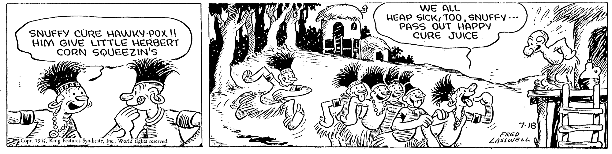 Comic book OCR: WE ALL HEAP SICKSNUFFY... PASS OUT HAPPY CURE JUICE SNUFFY CURE HAWKY-POx !! HIM GIVE LITTLE HERBERT CORN SQUEEZIN'S 7-18 Cope. 1914World rights reserved. WE ALL HEAP SICKSNUFFY... PASS OUT HAPPY CURE JUICE SNUFFY CURE HAWKY-POx !! HIM GIVE LITTLE HERBERT CORN SQUEEZIN'S 7-18 Cope. 1914Features SyndicateWorld rights reserved.